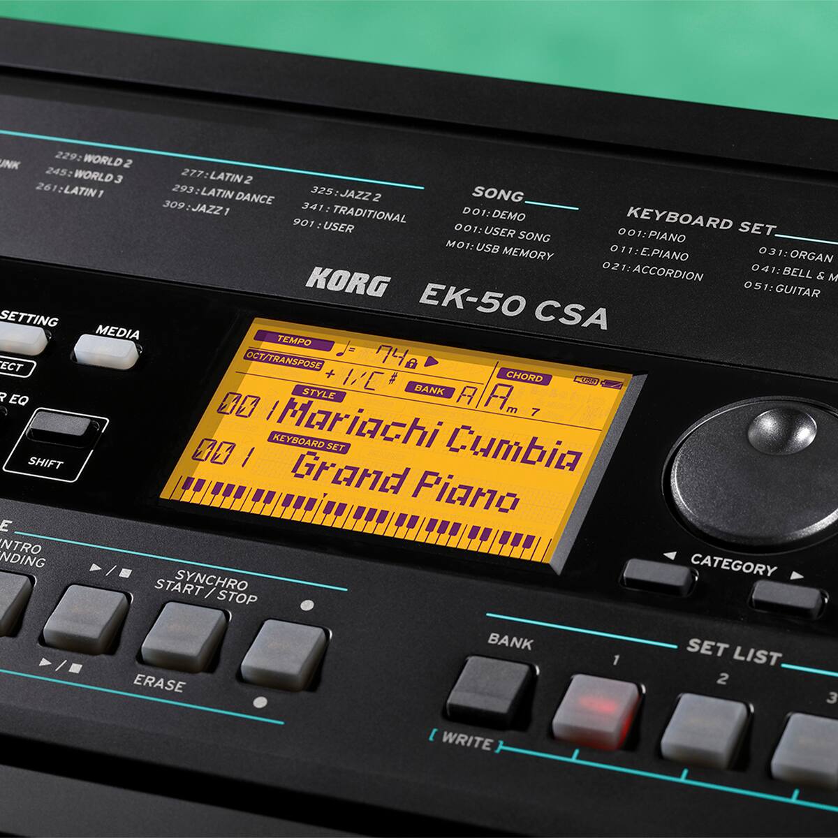 229: WORLD 2  
245: WORLD 3  
277: LATIN 2  
293: LATIN DANCE  
325: JAZZ 2  
341: TRADITIONAL  
901: USER  

SONG  
001: DEMO  
001: USER SONG  
M01: USB MEMORY  

KEYBOARD SET  
001: PIANO  
011: E.PIANO  
021: ACCORDION  
031: ORGAN  
041: BELL & M KORG  
051: GUITAR  

EK-50 CSA  

TEMP: 74  
OCT/TRANSPOSE: +1/1C  
STYLE: 001 Mariachi Cumbia  
KEYBOARD SET: Grand Piano  

CATEGORY  
BANK 1  
SET LIST 2  
3  

WRITE  

START / STOP  
ERASE  

MEDIA  
SETTING  
CHORD  
SYNCRO  
INTRO  
ENDING