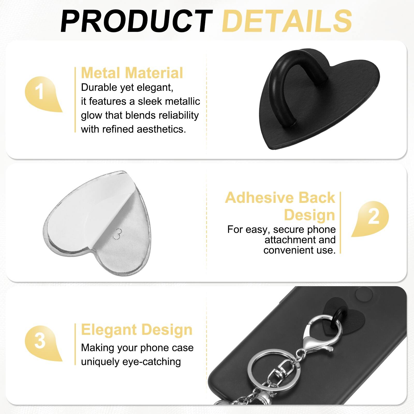 PRODUCT DETAILS

1. Metal Material  
Durable yet elegant, it features a sleek metallic glow that blends reliability with refined aesthetics.

2. Adhesive Back Design  
For easy, secure phone attachment and convenient use.

3. Elegant Design  
Making your phone case uniquely eye-catching