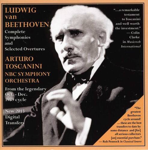 LUDWIG van BEETHOVEN  
Complete Symphonies and Selected Overtures  

ARTURO TOSCANINI  
NBC SYMPHONY ORCHESTRA  

From the legendary Oct. - Dec. 1939 cycle  

New 2013 Digital Transfers  

"...a remarkable testament to Toscanini and well worth the investment."  
Colin Clarke in Musicweb International  

"The greatest Beethoven cycle around! ...these are the best transfers to date by some distance and [for] all serious collectors [an] essential purchase."  
Rob Pennock in Classical Source