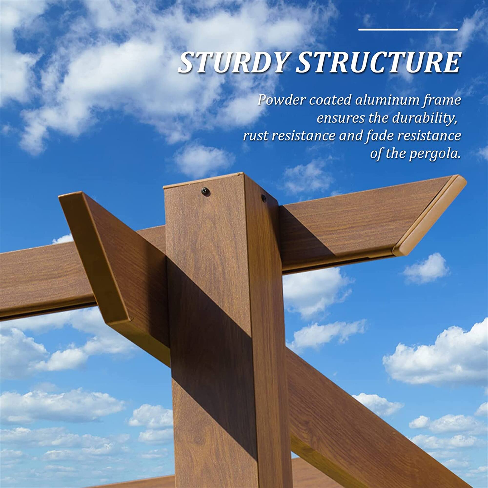 STURDY STRUCTURE  
Powder coated aluminum frame ensures the durability, rust resistance and fade resistance of the pergola.