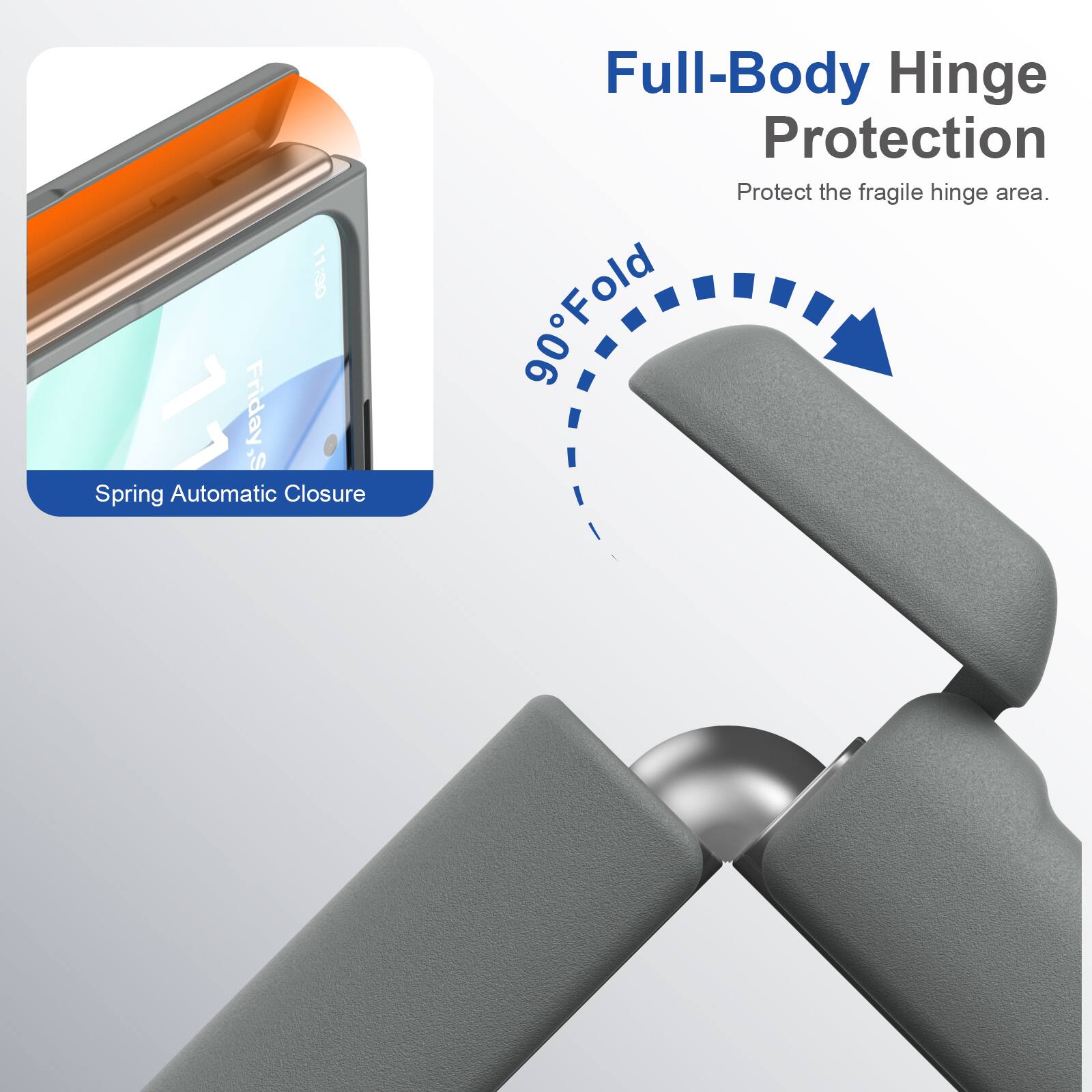 11:30 Friday

Spring Automatic Closure

Full-Body Hinge Protection
Protect the fragile hinge area.

90° Fold
