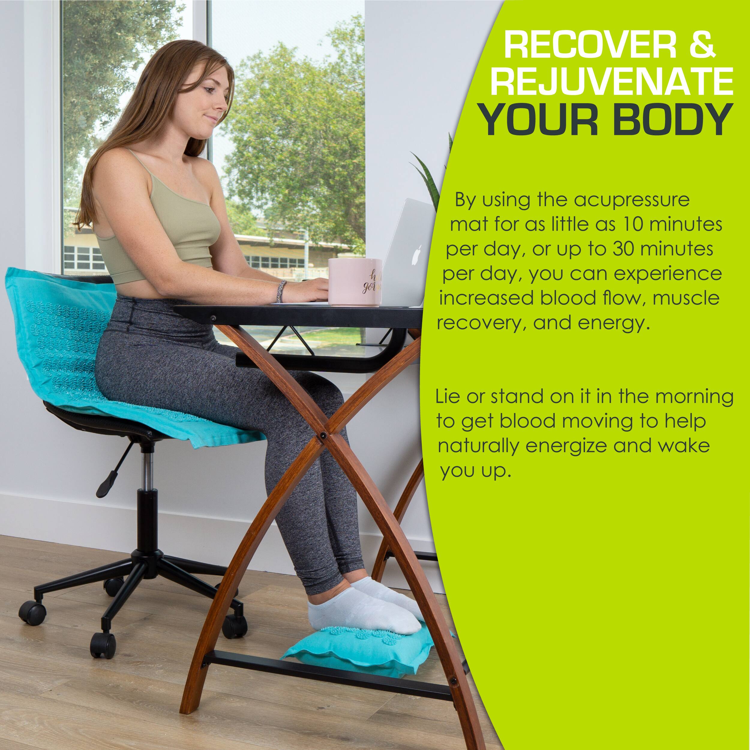 RECOVER & REJUVENATE YOUR BODY

By using the acupressure mat for as little as 10 minutes per day, or up to 30 minutes per day, you can experience increased blood flow, muscle recovery, and energy.

Lie or stand on it in the morning to get blood moving to help naturally energize and wake you up.