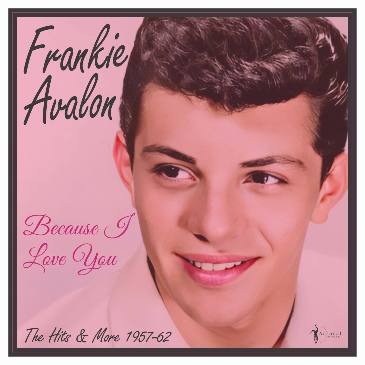 Frankie Avalon  
Because I Love You  
The Hits & More 1957-62  
Acrobat Music