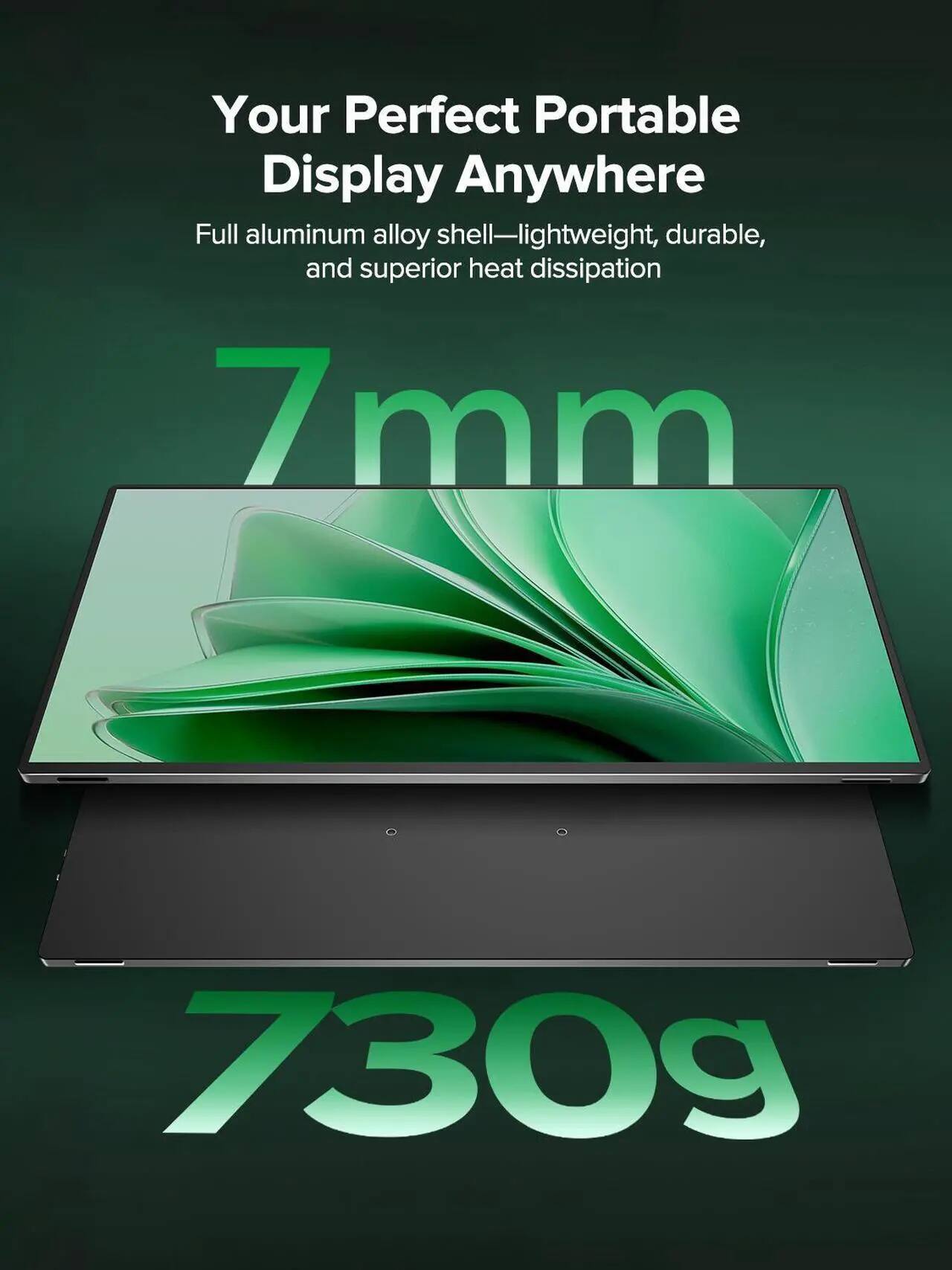 Your Perfect Portable Display Anywhere  
Full aluminum alloy shell—lightweight, durable, and superior heat dissipation  
7mm  
730g