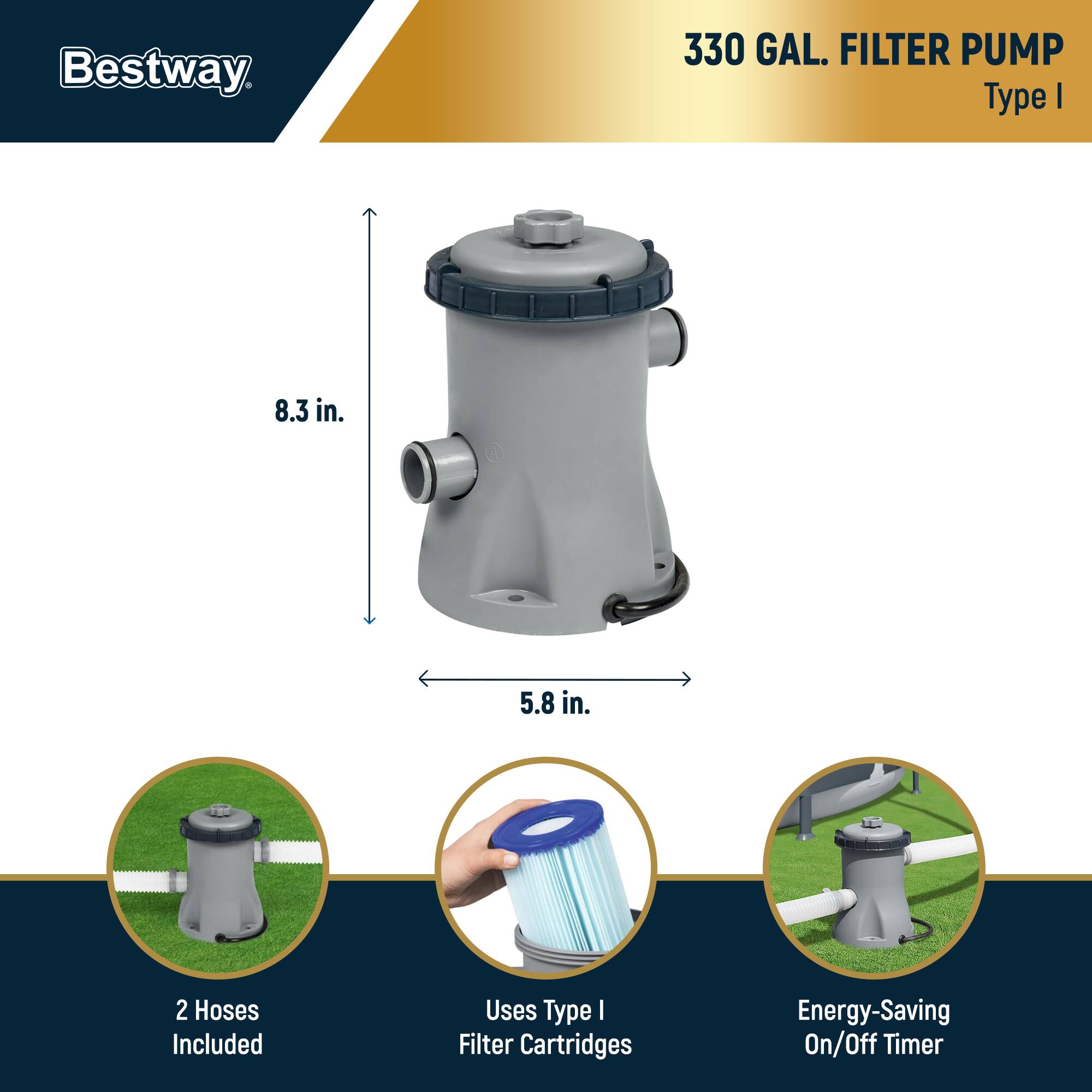 Bestway 330 GAL. FILTER PUMP Type I

- 8.3 in. (height)
- 5.8 in. (width)

Features:
- 2 Hoses Included
- Uses Type I Filter Cartridges
- Energy-Saving On/Off Timer