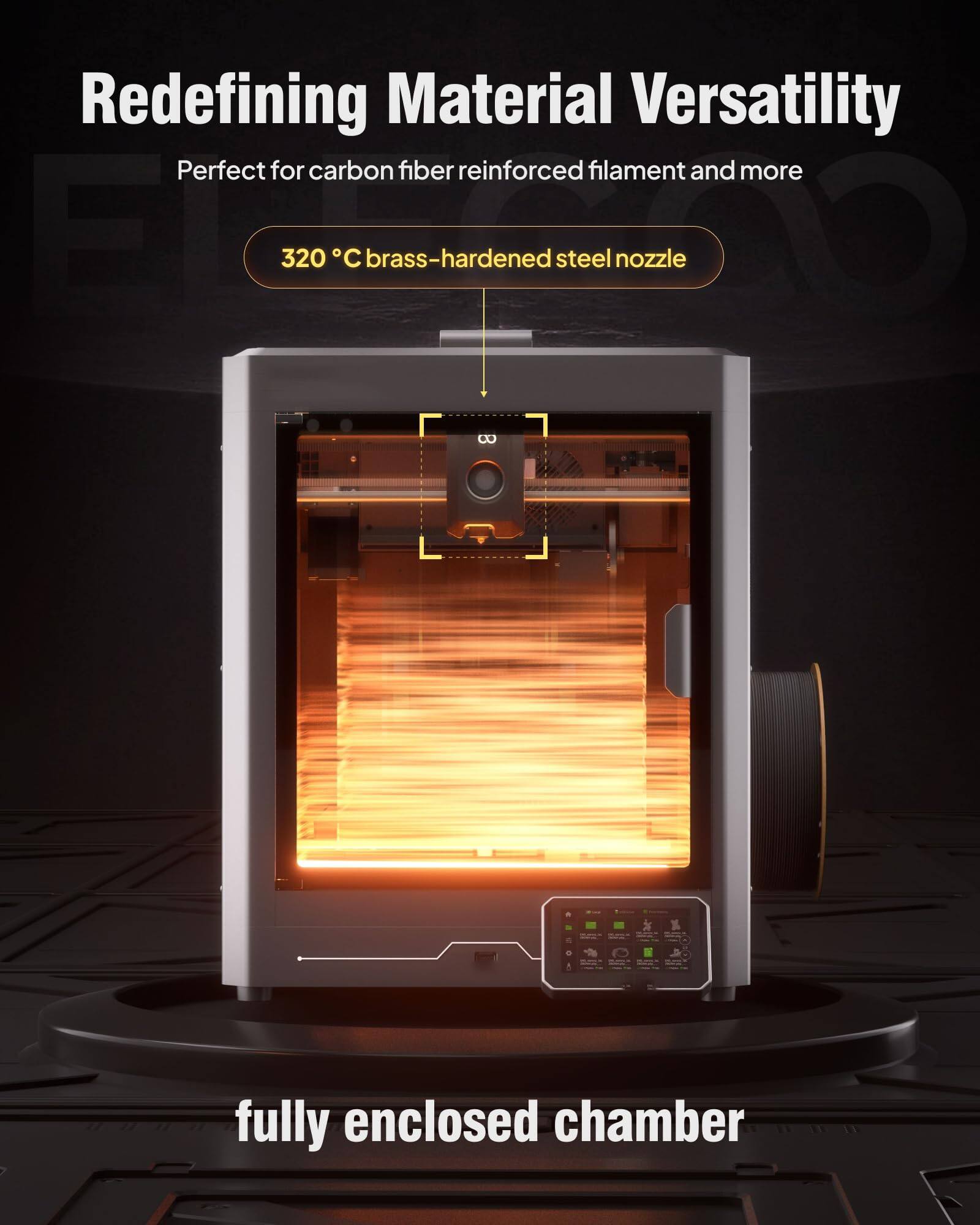 Redefining Material Versatility  
Perfect for carbon fiber reinforced filament and more  

320 °C brass-hardened steel nozzle  

fully enclosed chamber