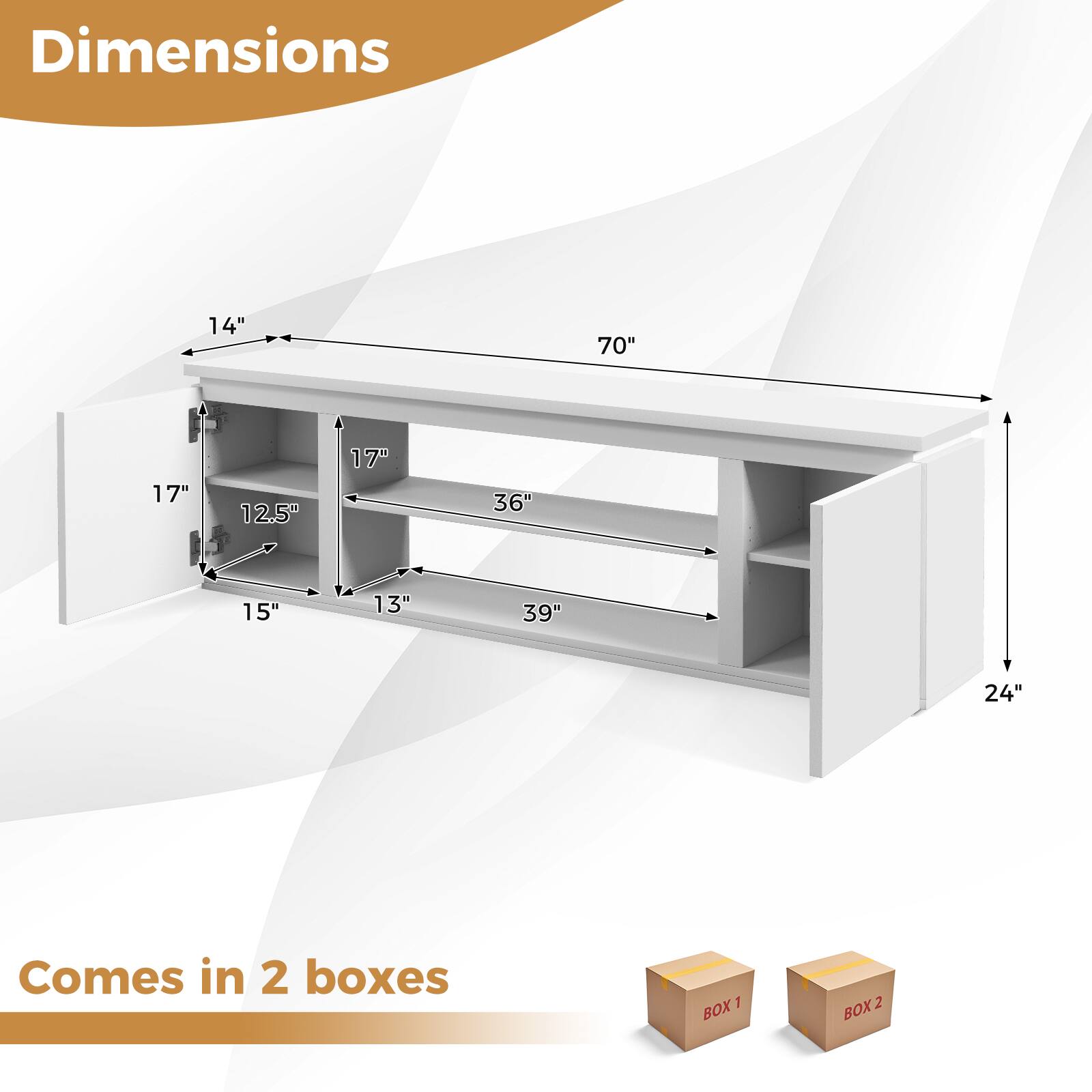 Dimensions:  
- Length: 70"  
- Width: 24"  
- Height: 14"  
- Shelf 1: 17" (depth) x 12.5" (height)  
- Shelf 2: 36" (depth) x 15" (height)  
- Shelf 3: 39" (depth) x 13" (height)  

Comes in 2 boxes:  
- BOX 1  
- BOX 2