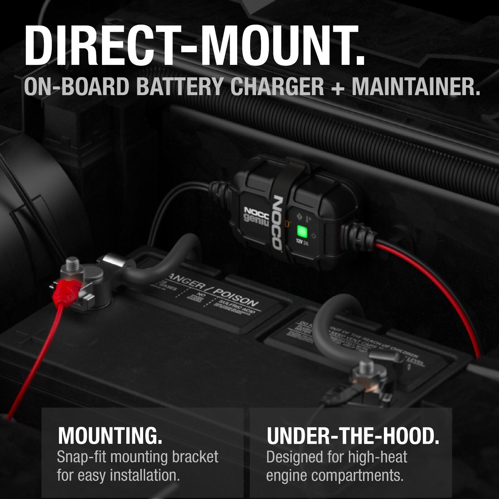 DIRECT-MOUNT.  
ON-BOARD BATTERY CHARGER + MAINTAINER.  

NOCC geniu NOCO D 12V 2A  

ANGER / ARR NO POISON BUALFRC ACP RA AVR OUT DF M AEO VENZ THE  

CAPS CHIDREN LOZL  

MOUNTING.  
Snap-fit mounting bracket for easy installation.  

UNDER-THE-HOOD.  
Designed for high-heat engine compartments.