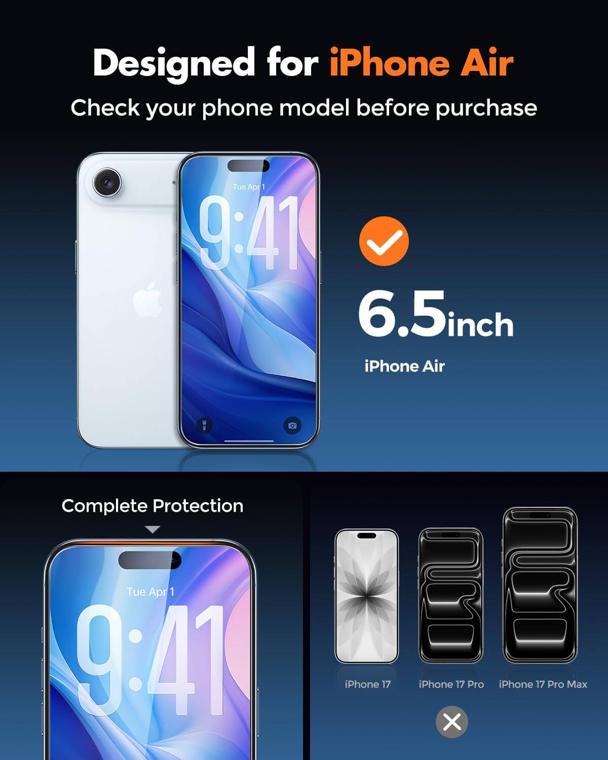 Designed for iPhone Air  
Check your phone model before purchase  

Tue Apr 1 9:41  
6.5inch iPhone Air  

Complete Protection  

Tue Apr 1 9:41  
iPhone 17  
iPhone 17 Pro  
iPhone 17 Pro Max