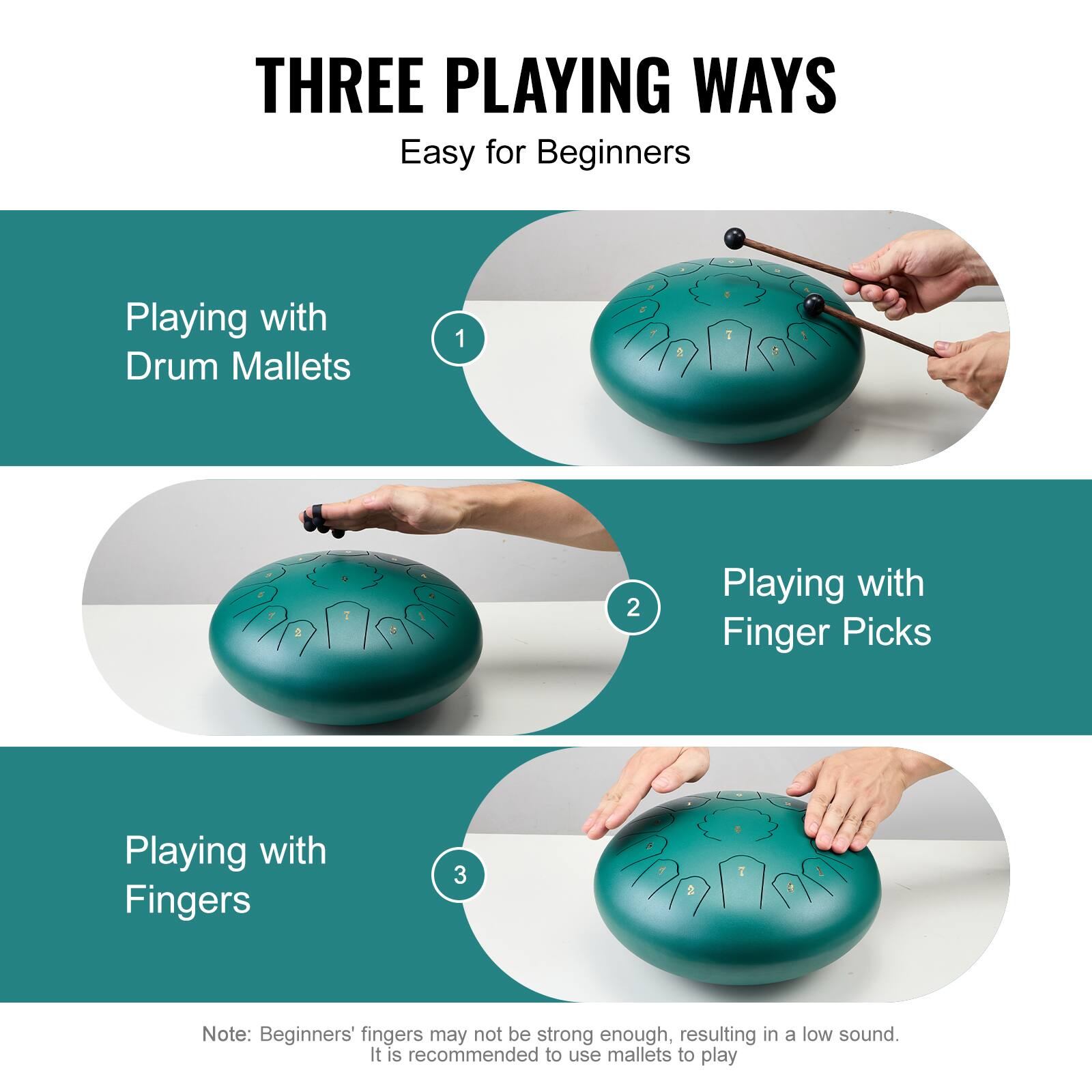 THREE PLAYING WAYS  
Easy for Beginners  

1. Playing with Drum Mallets  

2. Playing with Finger Picks  

3. Playing with Fingers  

Note: Beginners' fingers may not be strong enough, resulting in a low sound. It is recommended to use mallets to play.