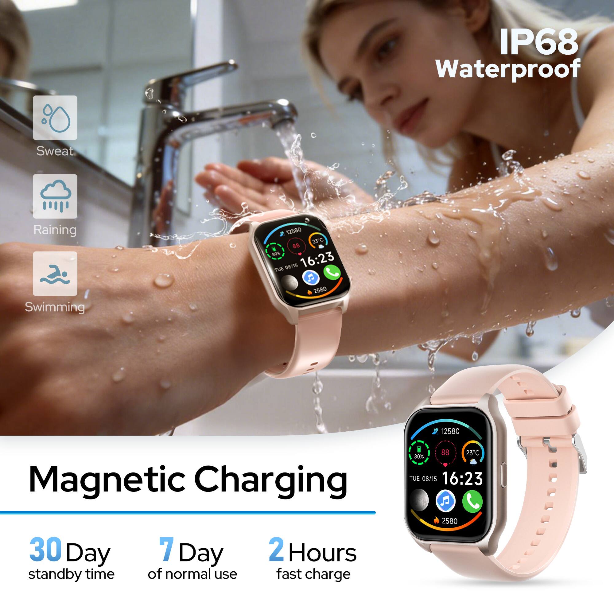 IP68 Waterproof  
Sweat  
Raining  
Swimming  

Magnetic Charging  
30 Day standby time  
7 Day of normal use  
2 Hours fast charge  

12580  
80% DEnS  
16:23 TUE 5  
2580  
88 25C  
TUE 08/15  
16:23 P