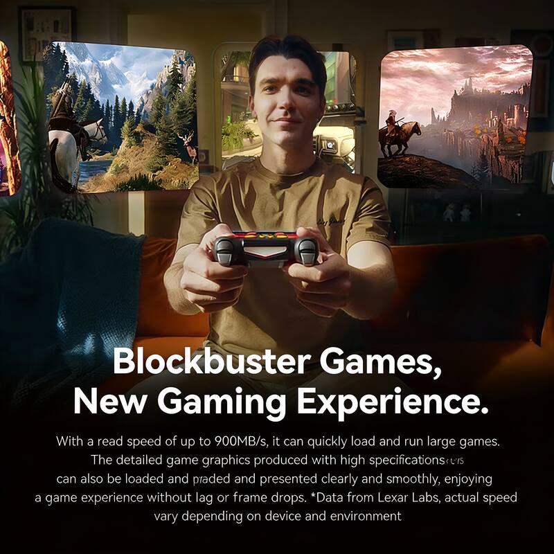 Blockbuster Games, New Gaming Experience.

With a read speed of up to 900MB/s, it can quickly load and run large games. The detailed game graphics produced with high specifications can also be loaded and played and presented clearly and smoothly, enjoying a game experience without lag or frame drops. *Data from Lexar Labs, actual speed vary depending on device and environment