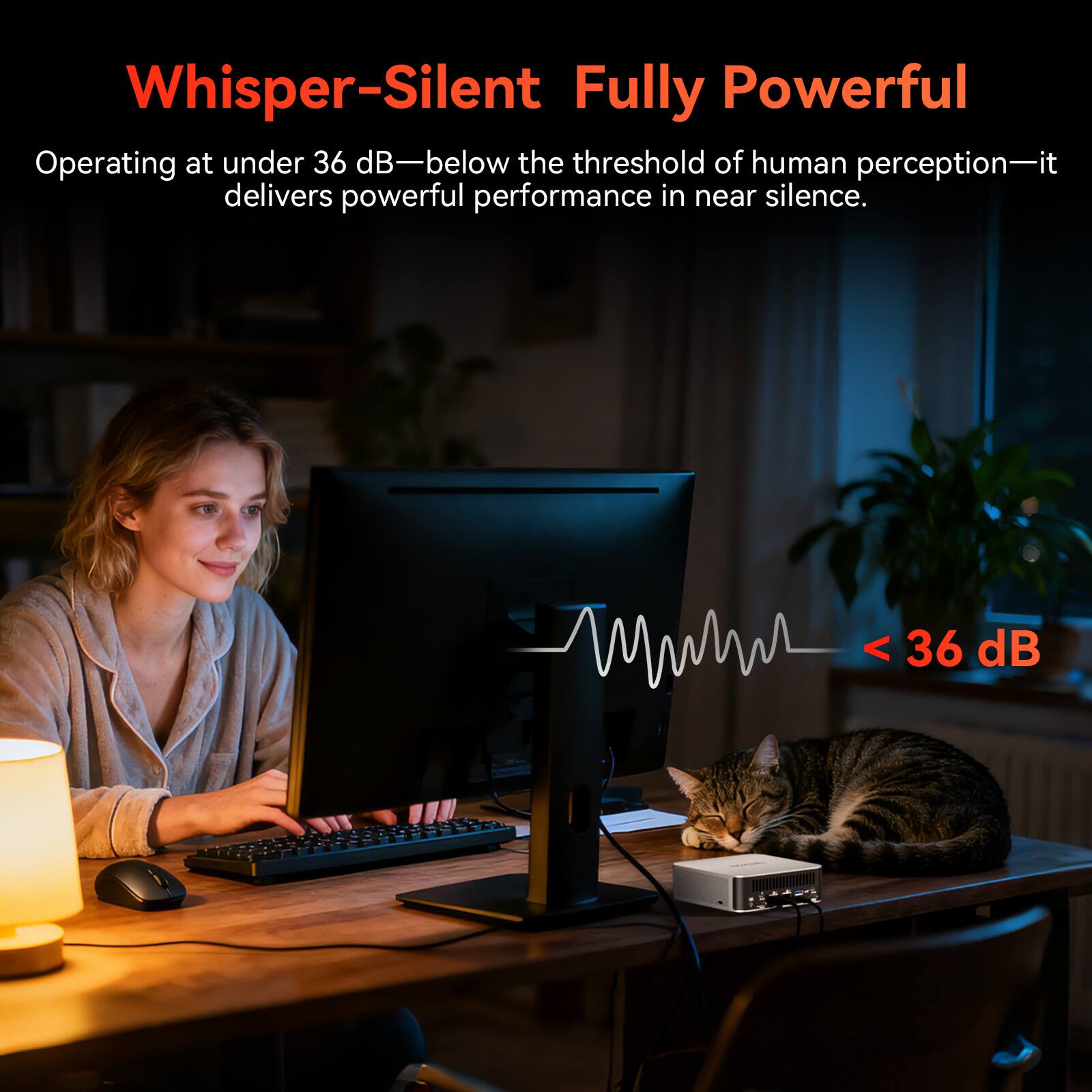Whisper-Silent Fully Powerful

Operating at under 36 dB—below the threshold of human perception—it delivers powerful performance in near silence.

< 36 dB