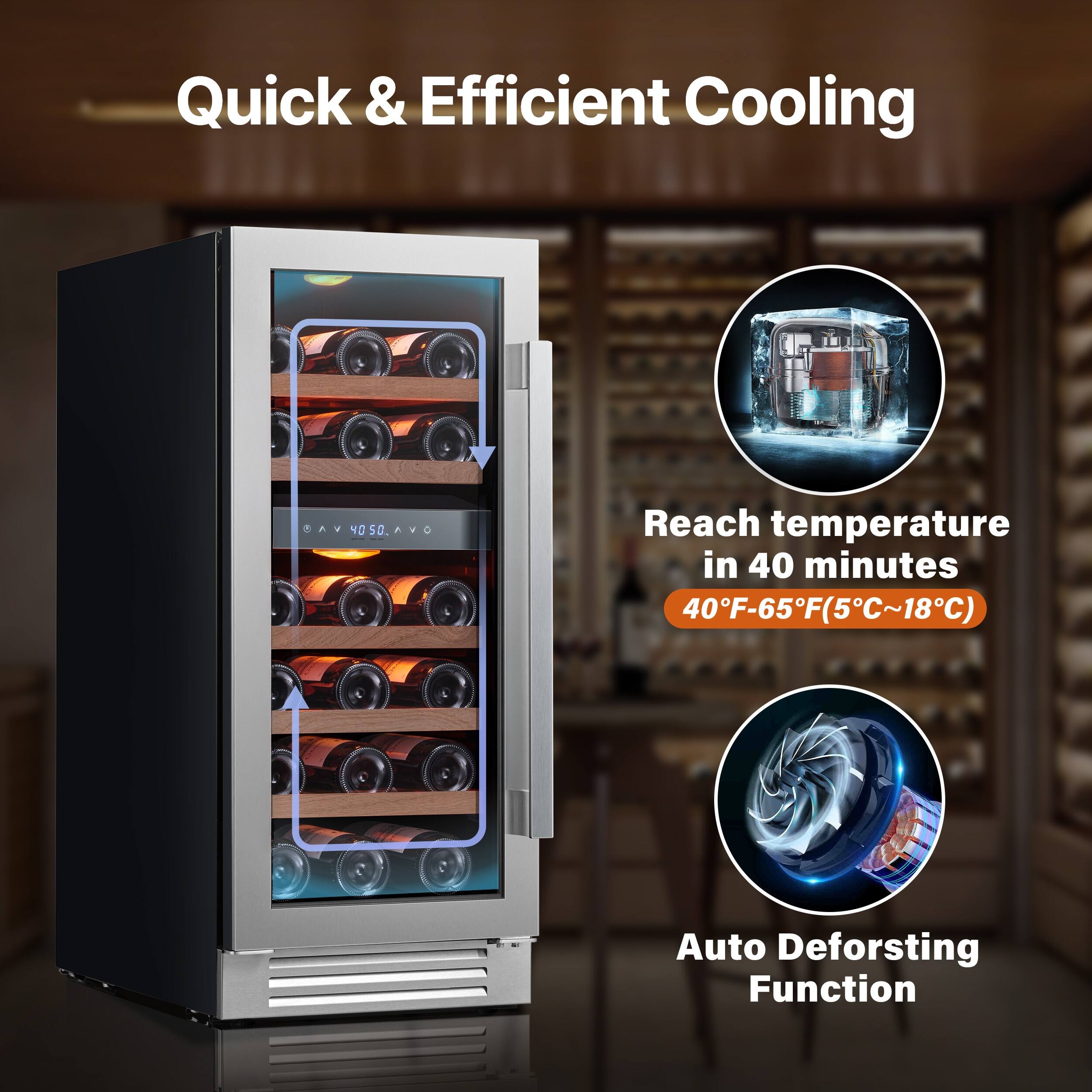Quick & Efficient Cooling

Reach temperature in 40 minutes  
40°F-65°F (5°C~18°C)

Auto Defrosting Function