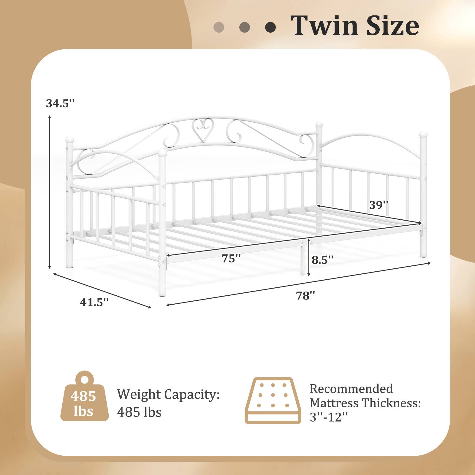 Twin Size

- Width: 39"
- Depth: 75"
- Height: 34.5"
- Headboard Height: 41.5"
- Footboard Height: 8.5"
- Overall Length: 78"

Weight Capacity: 485 lbs

Recommended Mattress Thickness: 3"-12"