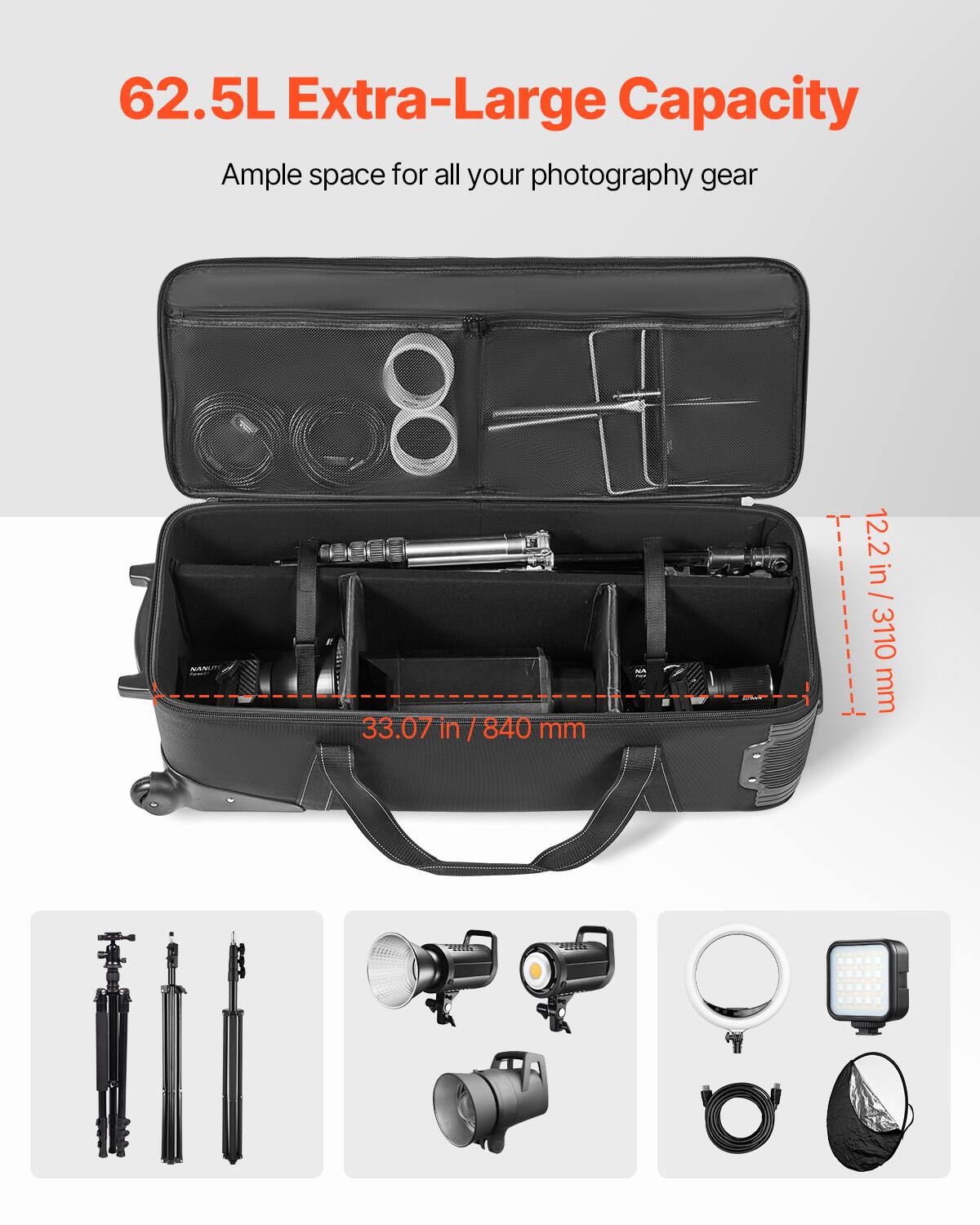 62.5L Extra-Large Capacity  
Ample space for all your photography gear  

8 H 33.07 in / 840 mm  
T 12.2 in / 310 mm  

33.07 in / 840 mm  
12.2 in / 310 mm