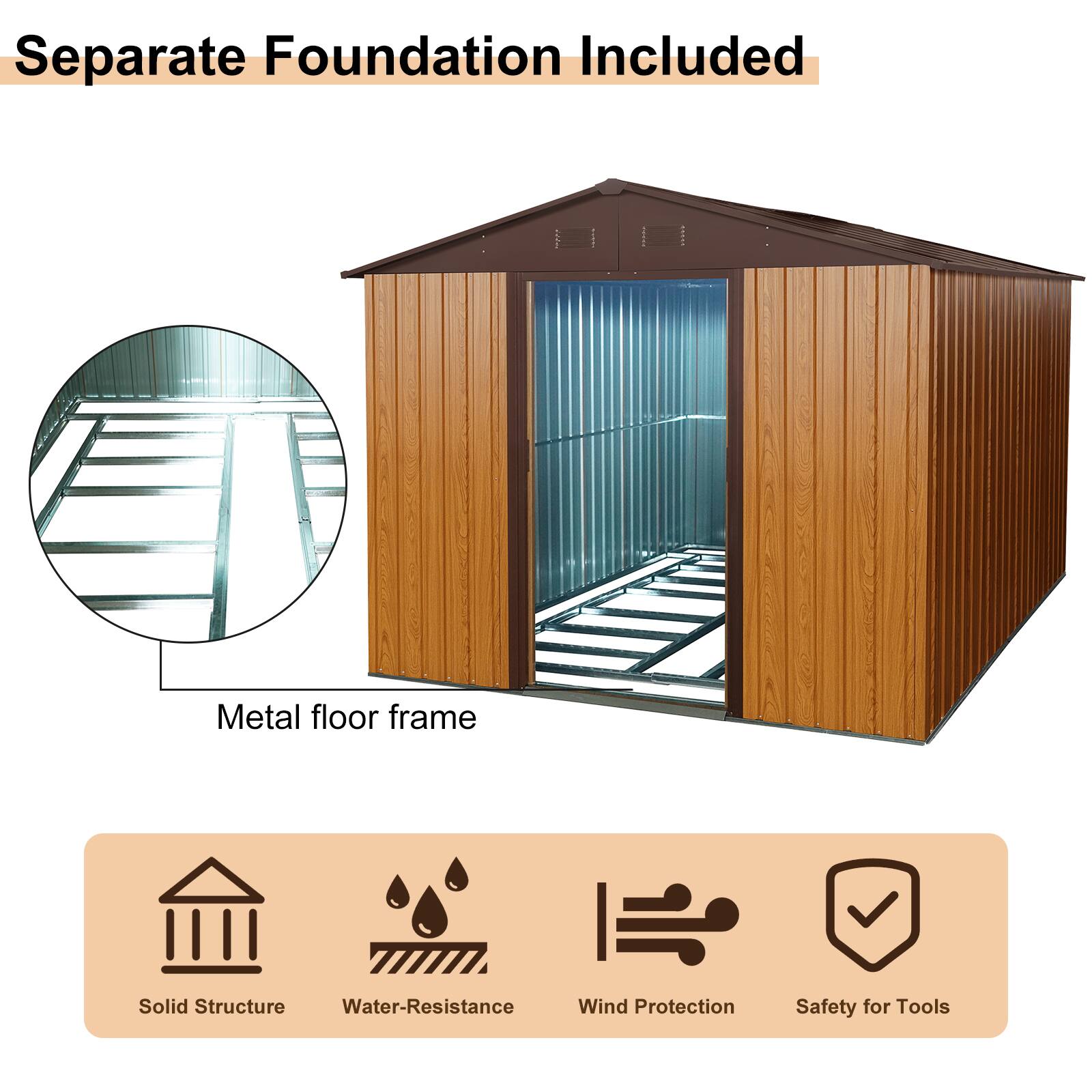 Separate Foundation Included

Metal floor frame

Solid Structure  
Water-Resistance  
Wind Protection  
Safety for Tools