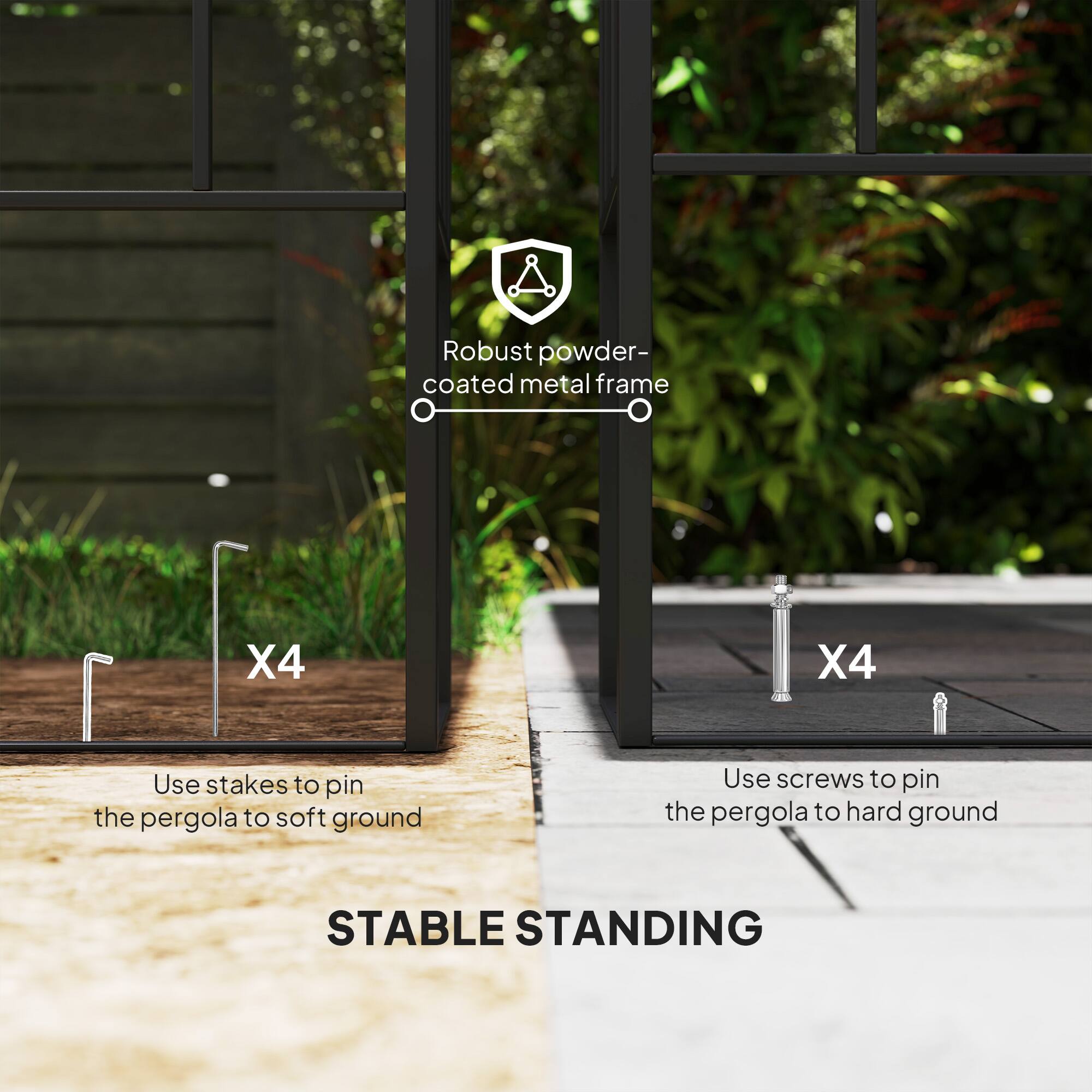 Robust powder-coated metal frame
X4
Use stakes to pin the pergola to soft ground
X4
Use screws to pin the pergola to hard ground
STABLE STANDING