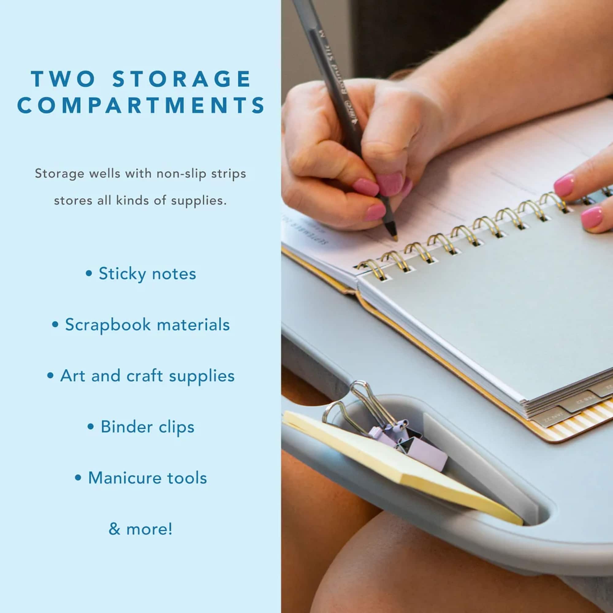 Two storage compartments are shown in the image. These storage wells have non-slip strips to keep supplies organized and secure. The storage compartments are filled with various supplies, including sticky notes, scrapbook materials, art and craft supplies, binder clips, manicure tools, and more. The person in the image is writing in a notebook, which is also a part of the storage setup.
