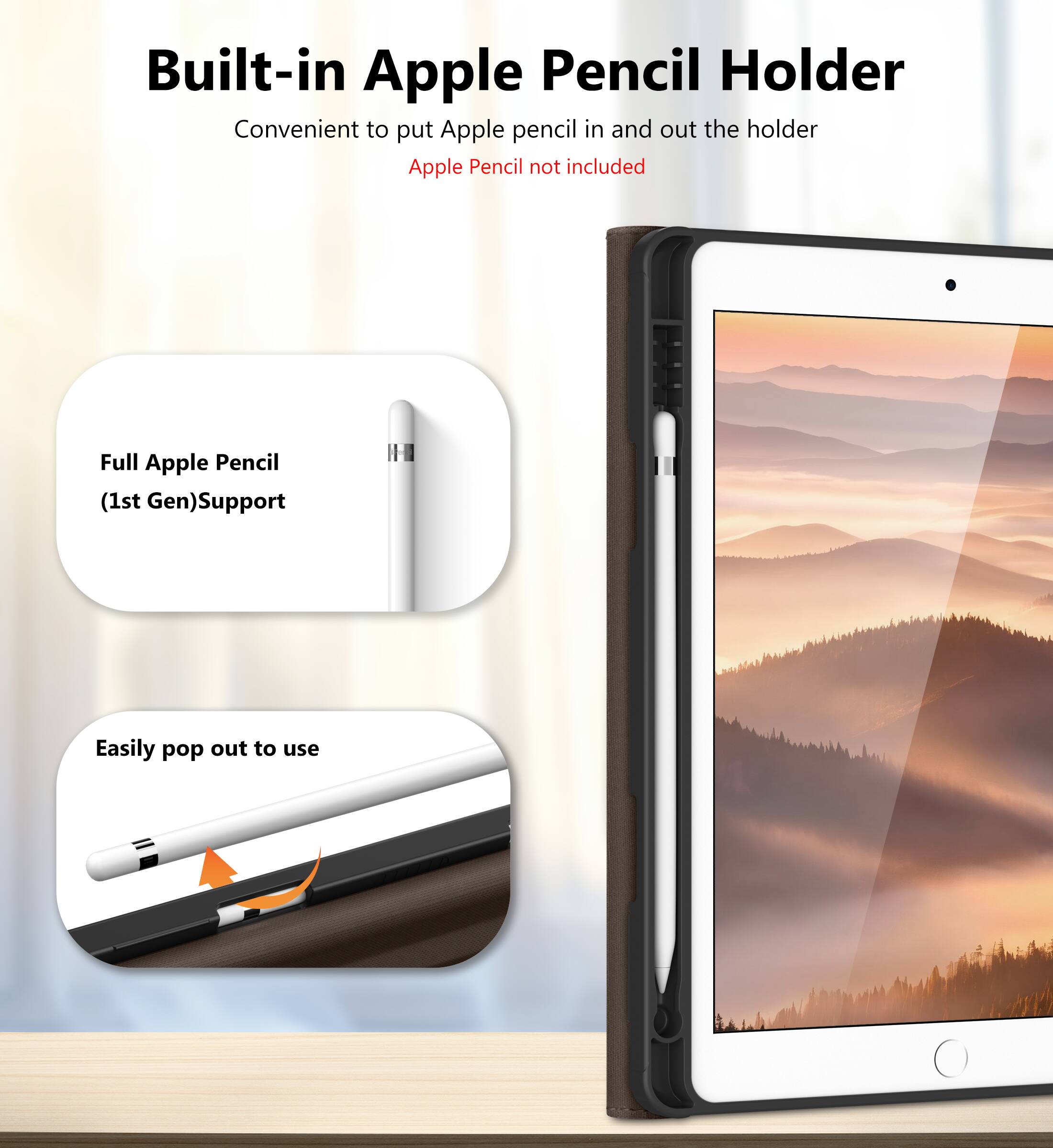 Built-in Apple Pencil Holder  
Convenient to put Apple pencil in and out the holder  
Apple Pencil not included  

Full Apple Pencil (1st Gen) Support  

Easily pop out to use