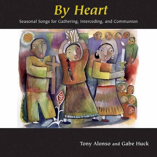 By Heart  
Seasonal Songs for Gathering, Interceding, and Communion  

Tony Alonso and Gabe Huck
