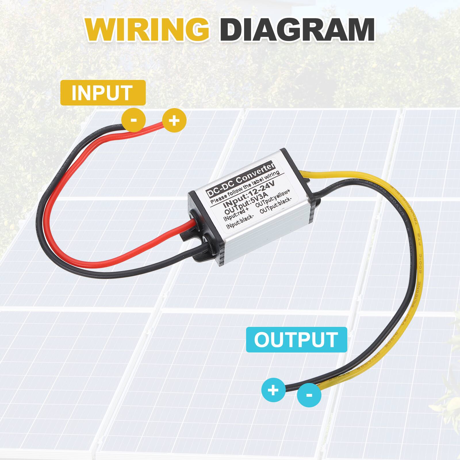 WIRING DIAGRAM

INPUT
- Follow the labeled wiring
- Input: 12-24V
  - Input+: Red+
  - Input-: Black-
- Output: 5V3A
  - Output+: Yellow+
  - Output-: Black-

OUTPUT