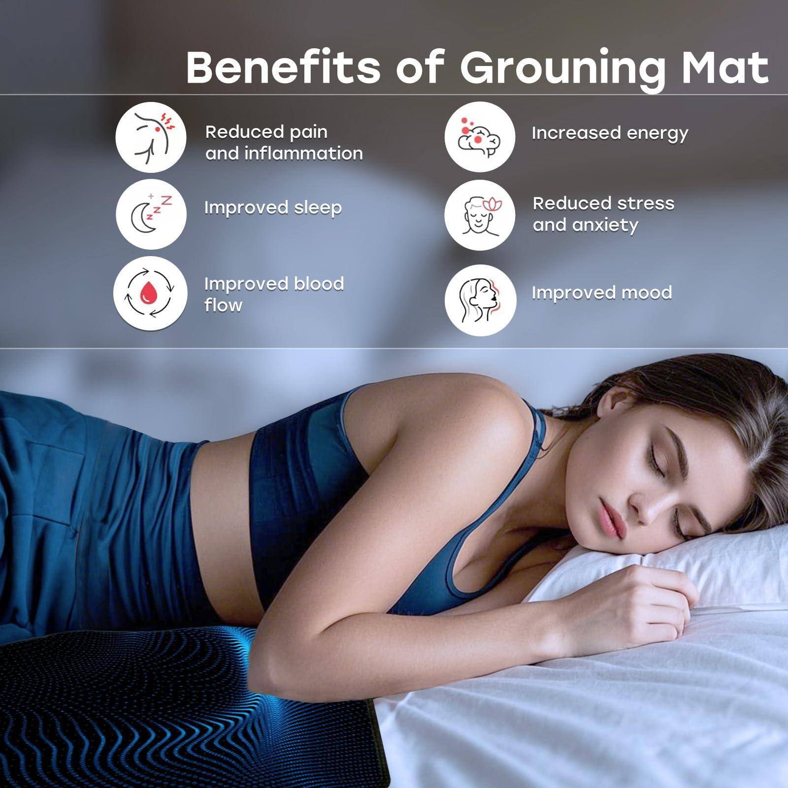Benefits of Grounding Mat

- Reduced pain and inflammation
- Improved sleep
- Improved blood flow
- Increased energy
- Reduced stress and anxiety
- Improved mood