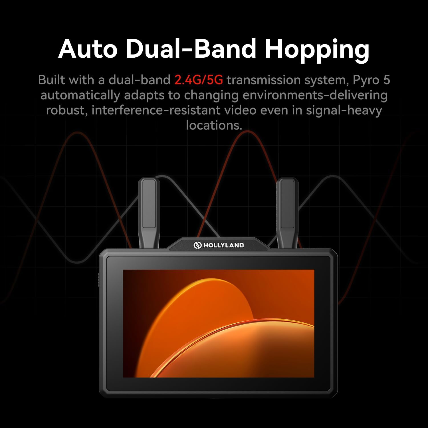 Auto Dual-Band Hopping

Built with a dual-band 2.4G/5G transmission system, Pyro 5 automatically adapts to changing environments-delivering robust, interference-resistant video even in signal-heavy locations.