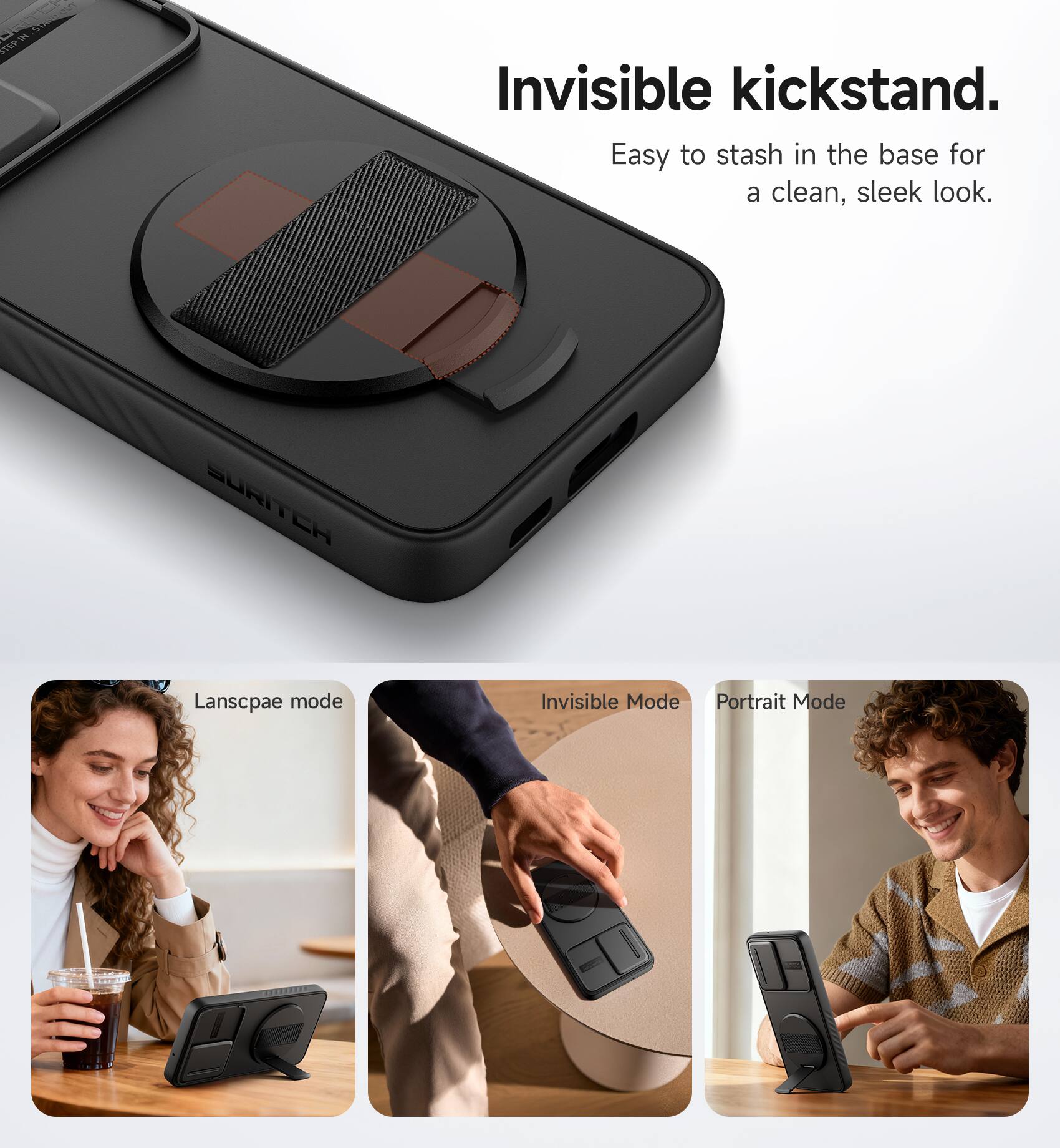 Invisible kickstand.  
Easy to stash in the base for a clean, sleek look.  

Landscape mode  
Invisible Mode  
Portrait Mode