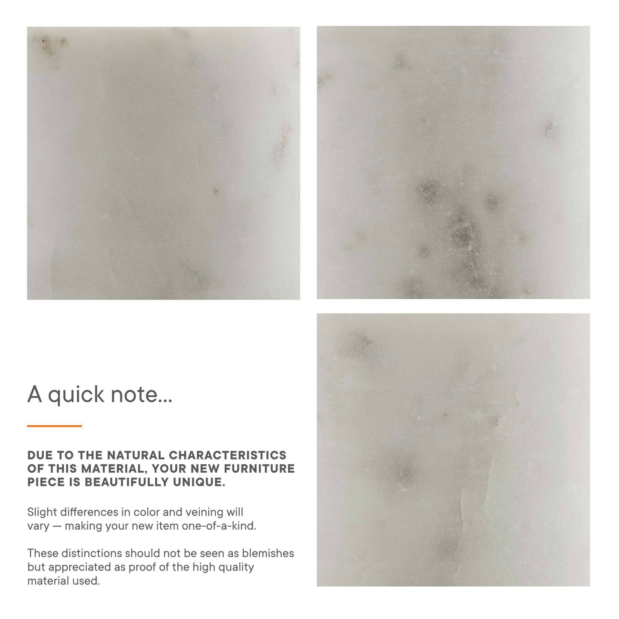 A quick note...

DUE TO THE NATURAL CHARACTERISTICS OF THIS MATERIAL, YOUR NEW FURNITURE PIECE IS BEAUTIFULLY UNIQUE.

Slight differences in color and veining will vary — making your new item one-of-a-kind.

These distinctions should not be seen as blemishes but appreciated as proof of the high quality material used.