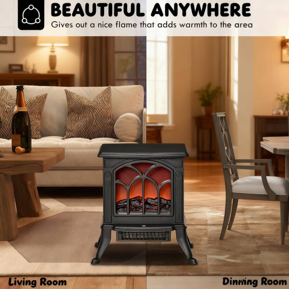 BEAUTIFUL ANYWHERE  
Gives out a nice flame that adds warmth to the area

Living Room  
Dining Room