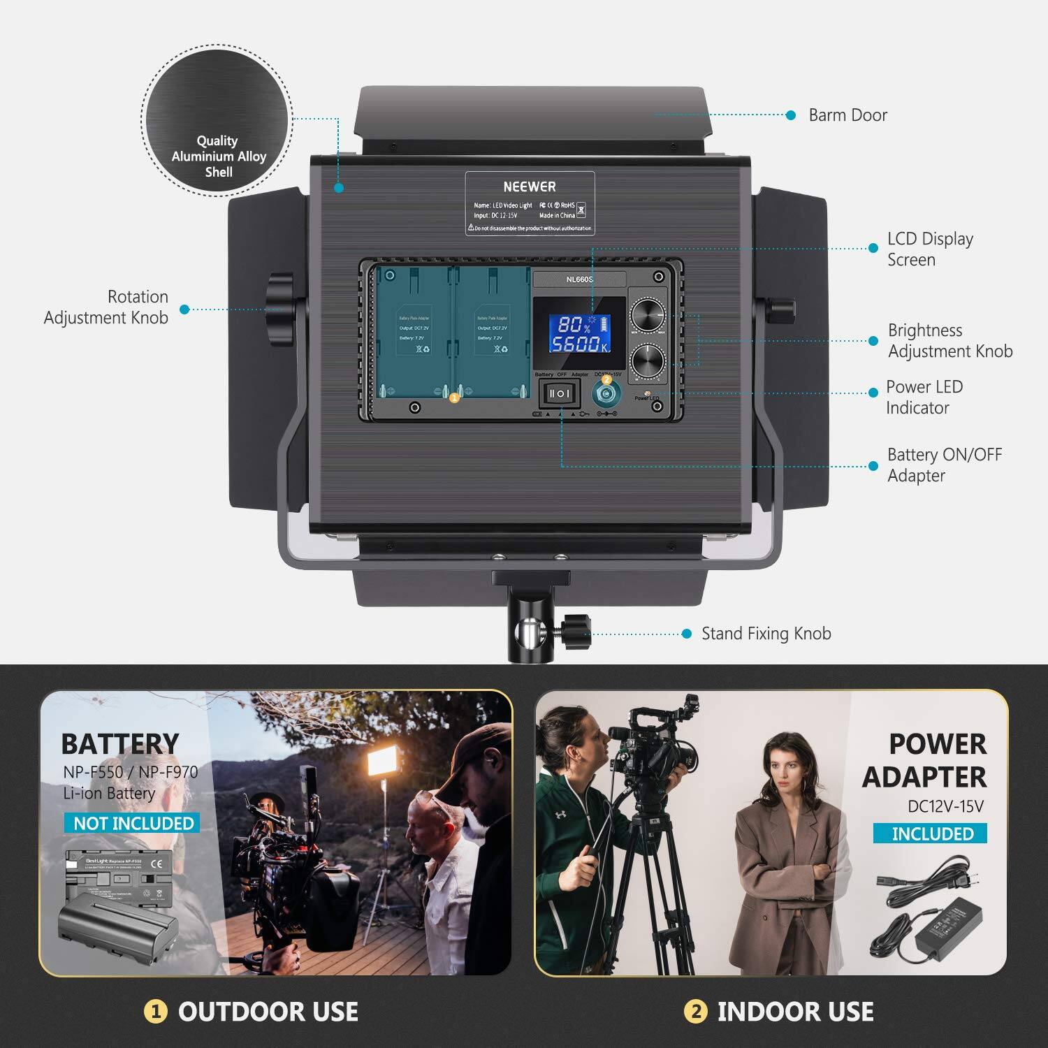 Quality Aluminium Alloy Shell NEEWER Barm Door Rotation Adjustment Knob 0 - 1 1 - - - - T4 a . s - T -E 80 3 I S600  LCD Display Screen Brightness Adjustment Knob DI Power LED Indicator Battery ON/OFF Adapter Stand Fixing Knob BATTERY NP-F550 / NP-F970 Li-ion Battery NOT INCLUDED POWER ADAPTER DC12V-15V INCLUDED 1 OUTDOOR USE 2 INDOOR USE