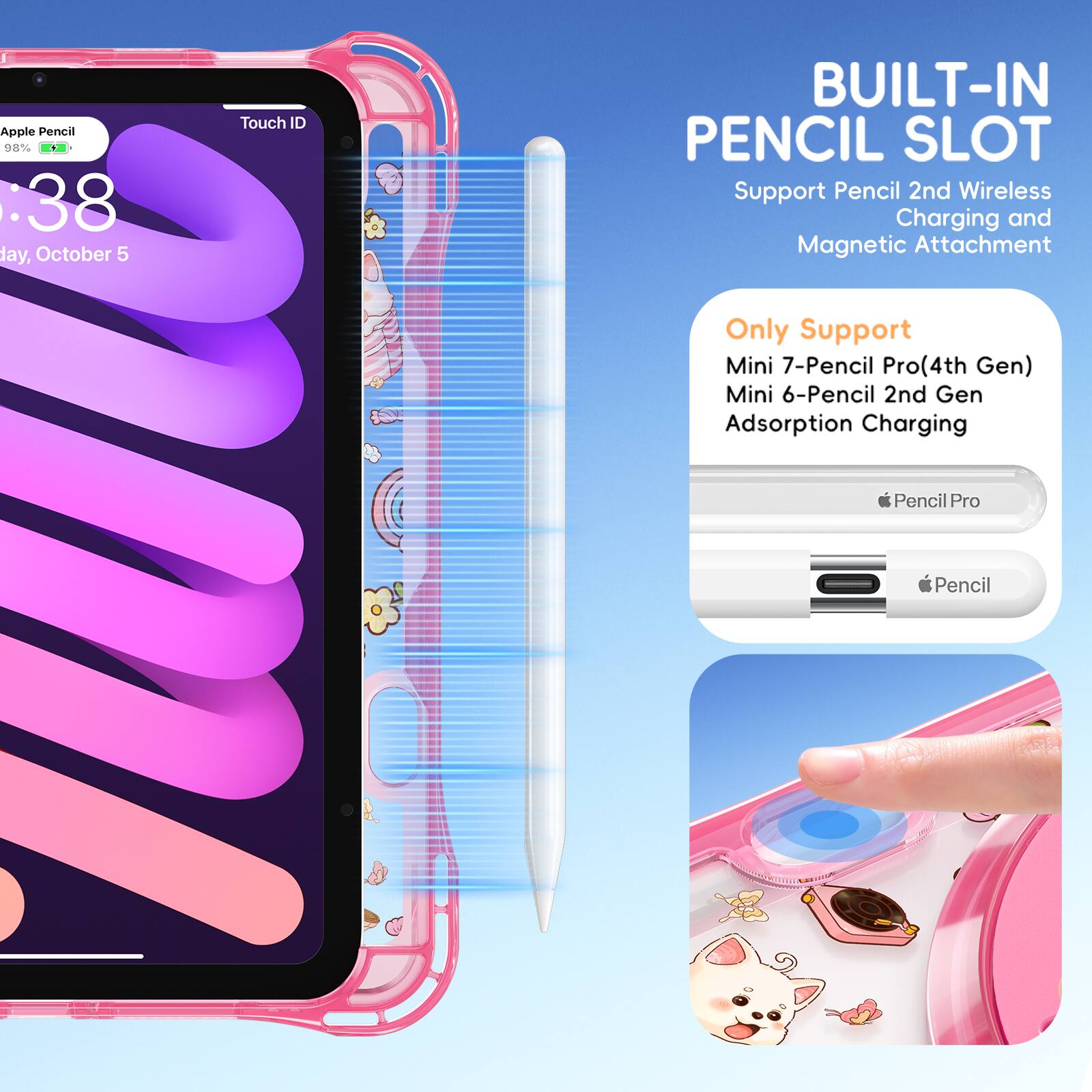 Apple Pencil 08% :38 day, October 5 Touch ID BUILT-IN PENCIL SLOT Support Pencil 2nd Wireless Charging and Magnetic Attachment Only Support Mini 7-Pencil Pro(4th Gen) Mini 6-Pencil 2nd Gen Adsorption Charging Pencil