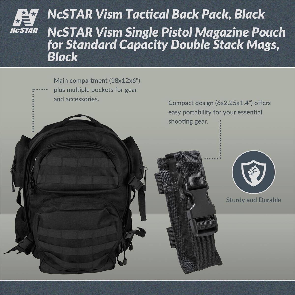 NcSTAR Vism Tactical Back Pack, Black  
NcSTAR Vism Single Pistol Magazine Pouch for Standard Capacity Double Stack Mags, Black  

Main compartment (18x12x6") plus multiple pockets for gear and accessories.  
Compact design (6x2.25x1.4") offers easy portability for your essential shooting gear.  
Sturdy and Durable