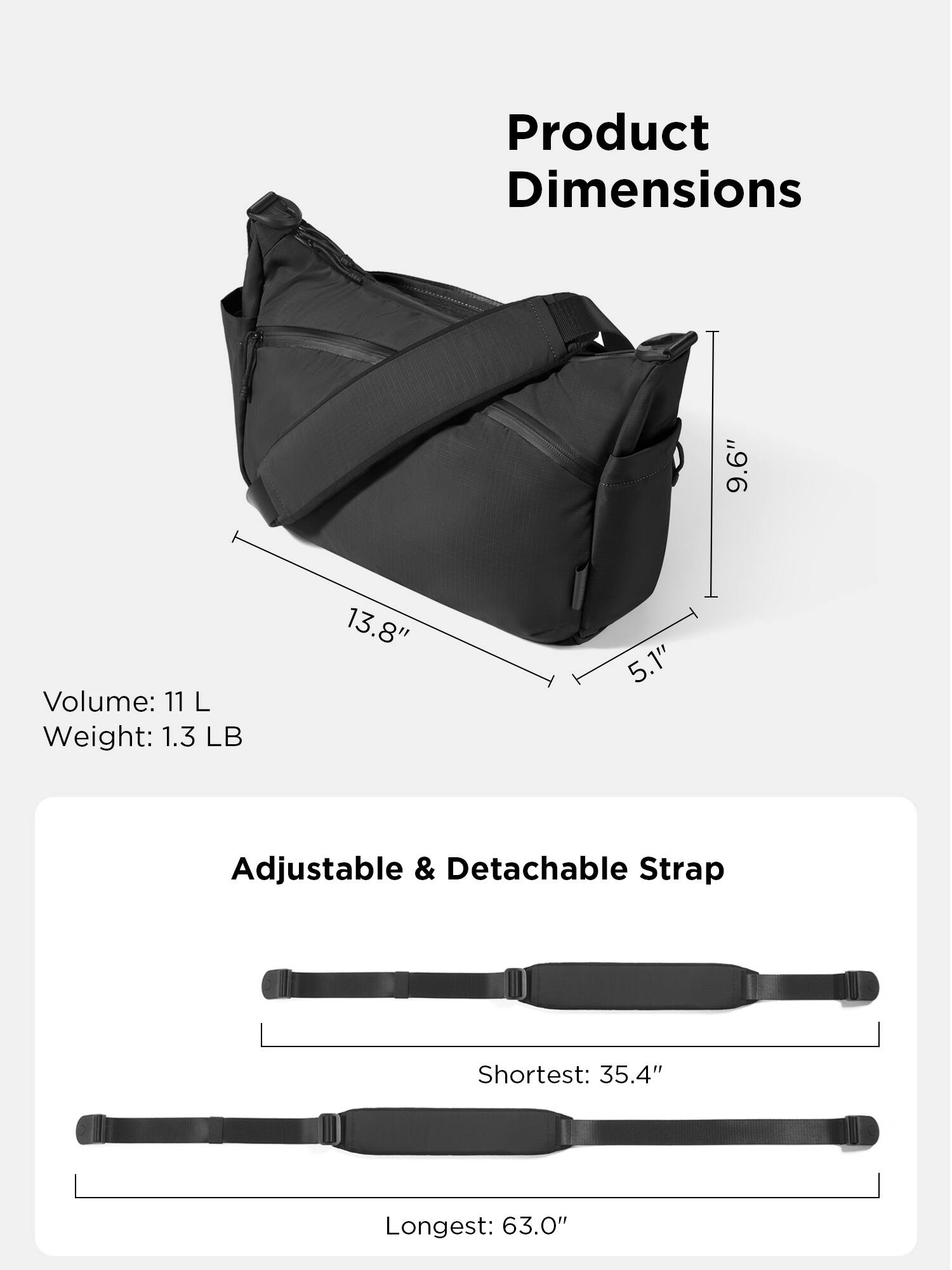 Product Dimensions:  
9.6" x 13.8" x 5.1"  
Volume: 11 L  
Weight: 1.3 LB  

Adjustable & Detachable Strap  
Shortest: 35.4"  
Longest: 63.0"