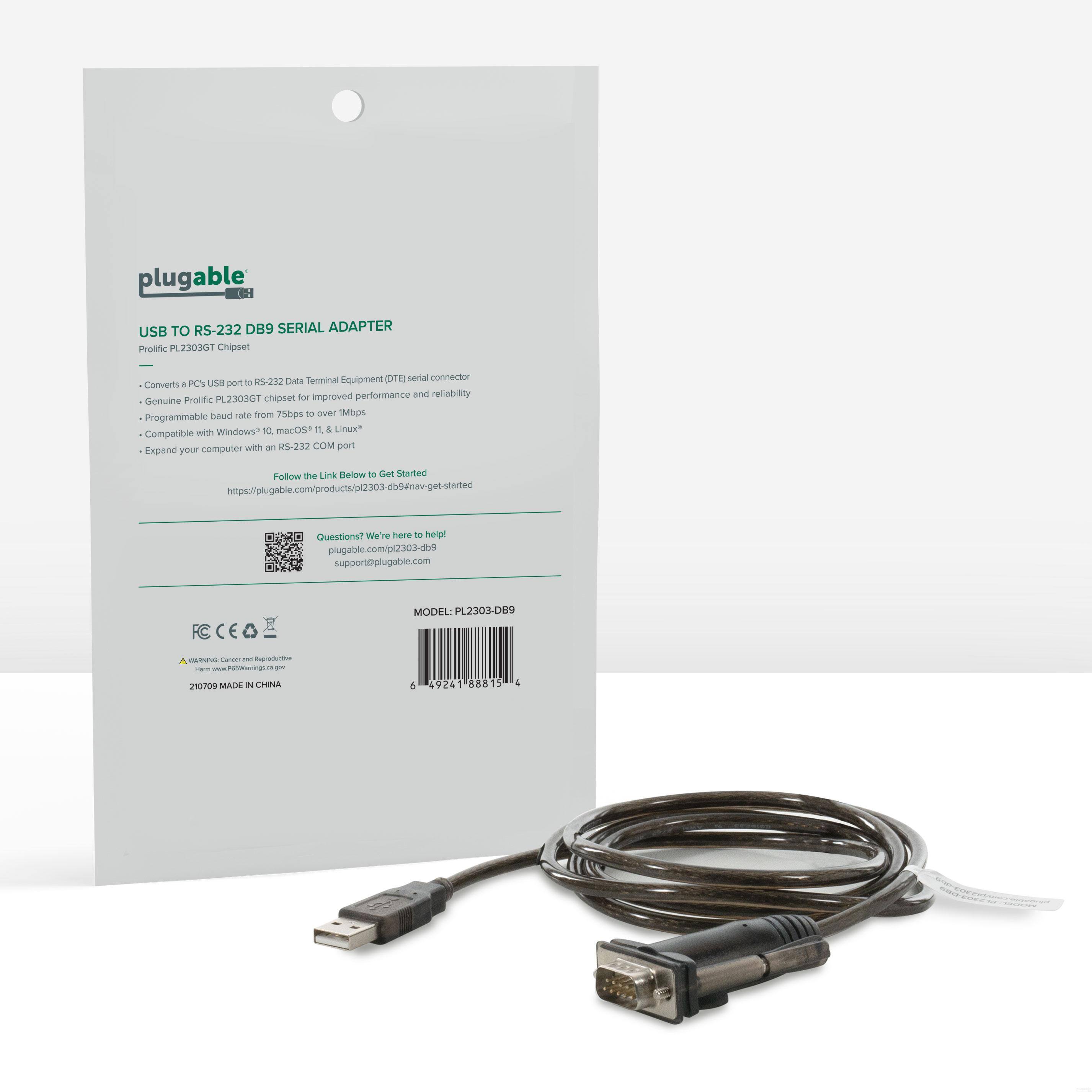 plugable USB TO RS-232 DB9 SERIAL ADAPTER  
Prolific PL230301 Chipset  

- Converts a PC USB port to RS-232 Data Terminal Equipment (DTE) serial connector  
- Genuine Prolific PL230301 chipset for improved performance and reliability  
- Programmable baud rate from 75bps to over 4Mbps  
- Compatible with Windows 10, macOS 10.11, & Linux  
- Expand your computer with an RS-232 COM port  

Follow the Link Below to Get Started  
https://plugable.com/products/pl2303-db9/get-started  

Questions? We're here to help!  
support@plugable.com  

MODEL: PL2303-DB9  
MADE IN CHINA  

FC CE  

WARNING: Cancer and Reproductive Harm  
www.P65Warnings.ca.gov  

210709 MADE IN CHINA  

https://plugable.com/pl2303-db9