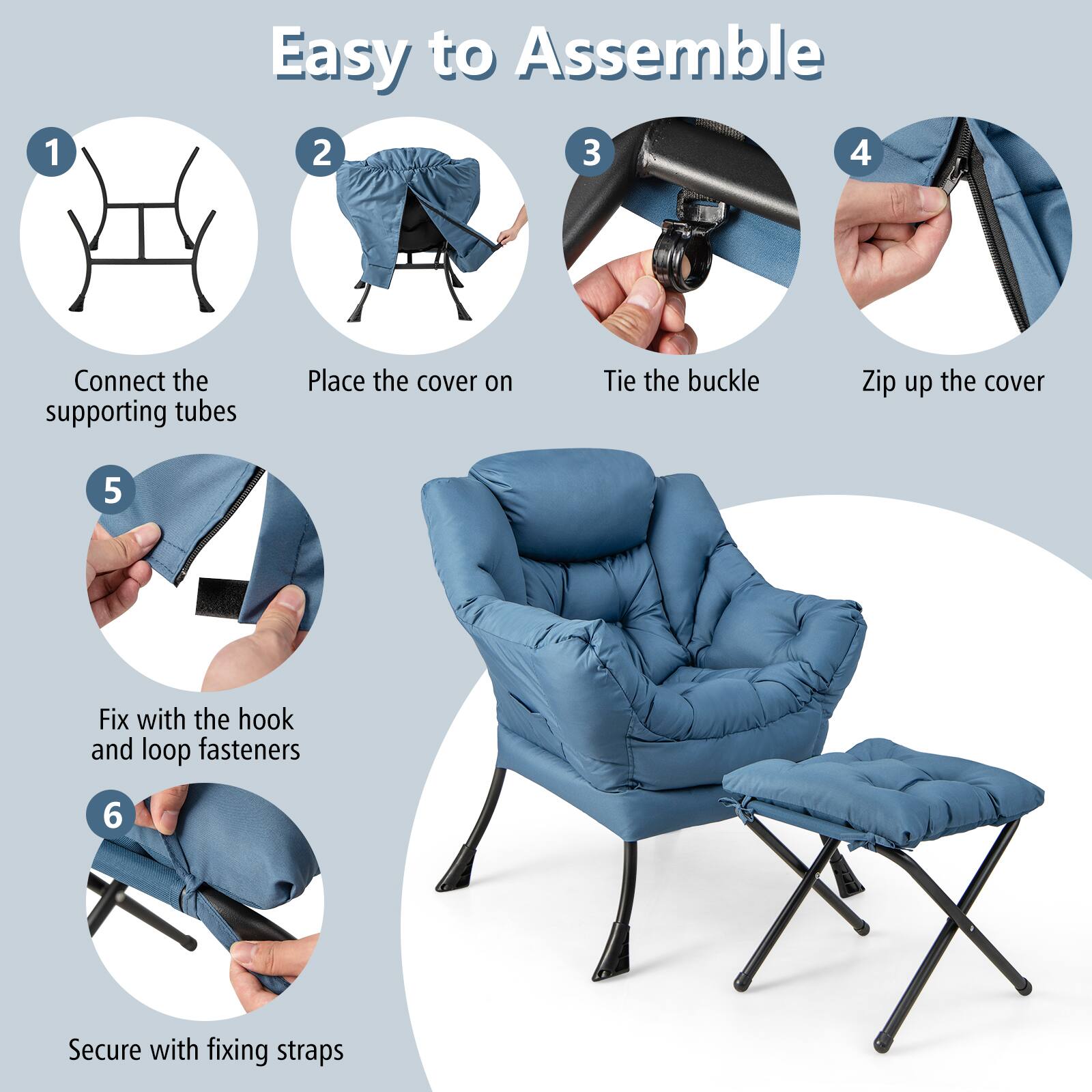 1 Easy to Assemble
2 Connect the supporting tubes
3 Place the cover on
4 Tie the buckle
5 Zip up the cover
6 Fix with the hook and loop fasteners
7 Secure with fixing straps