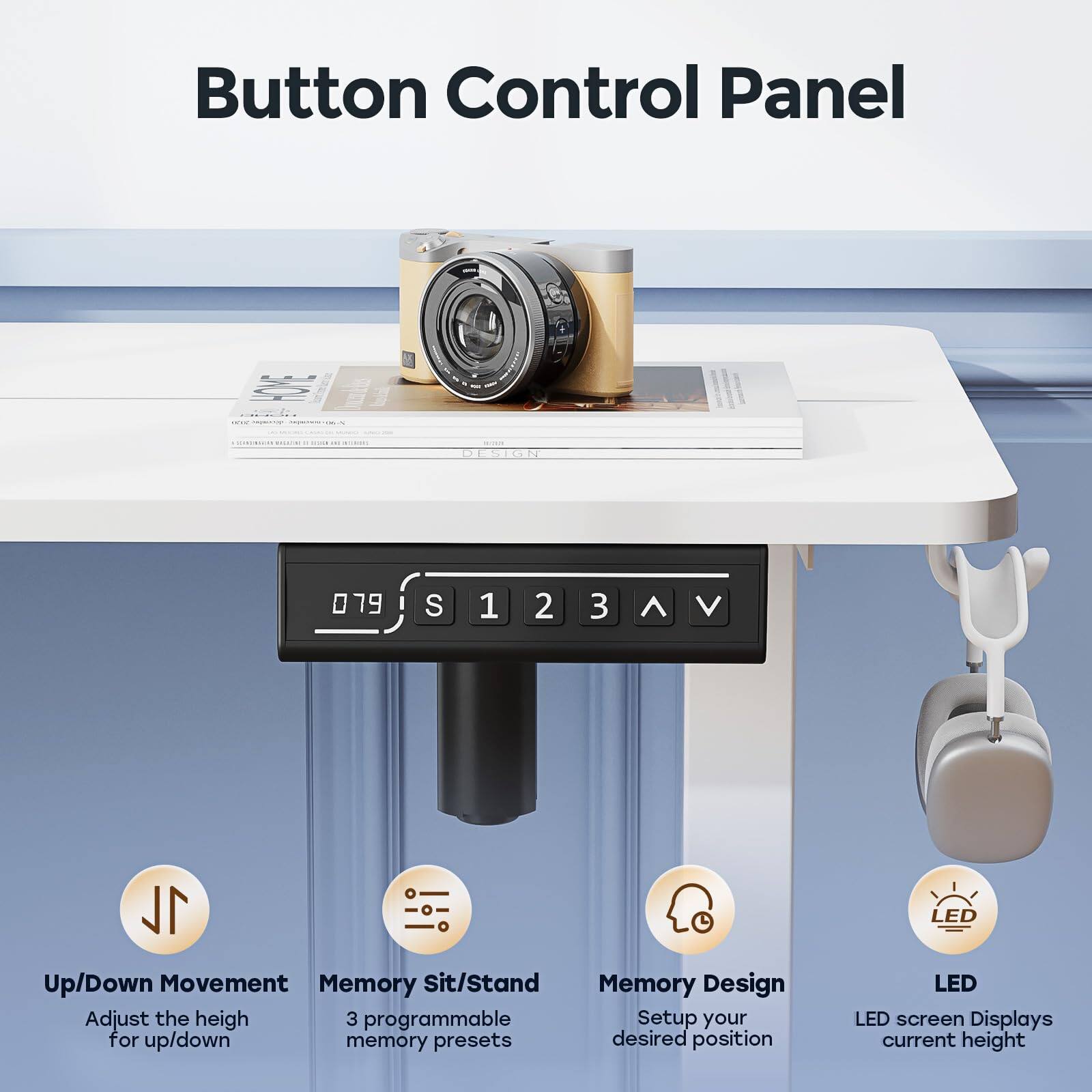 Button Control Panel

- Up/Down Movement: Adjust the height for up/down
- Memory Sit/Stand: 3 programmable memory presets
- Memory Design: Setup your desired position
- LED: LED screen Displays current height