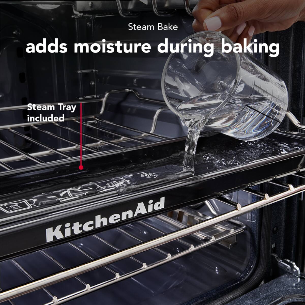 Steam Bake adds moisture during baking  
Steam Tray included  
KitchenAid