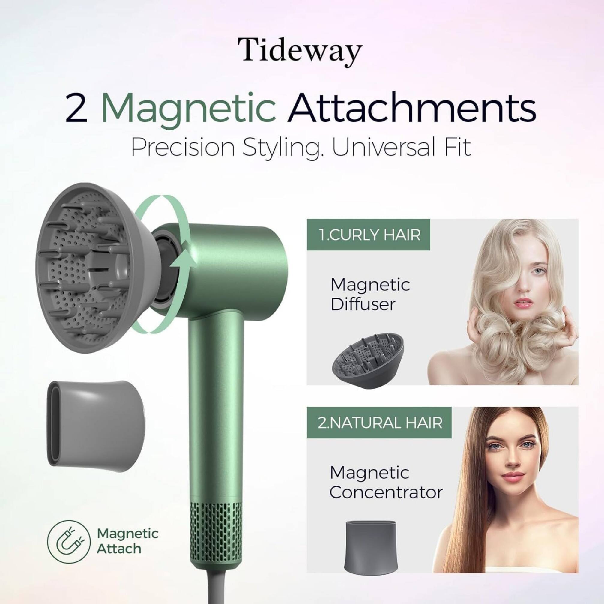 Tideway  
2 Magnetic Attachments  
Precision Styling. Universal Fit  

1. CURLY HAIR  
Magnetic Diffuser  

2. NATURAL HAIR  
Magnetic Concentrator  

Magnetic Attach