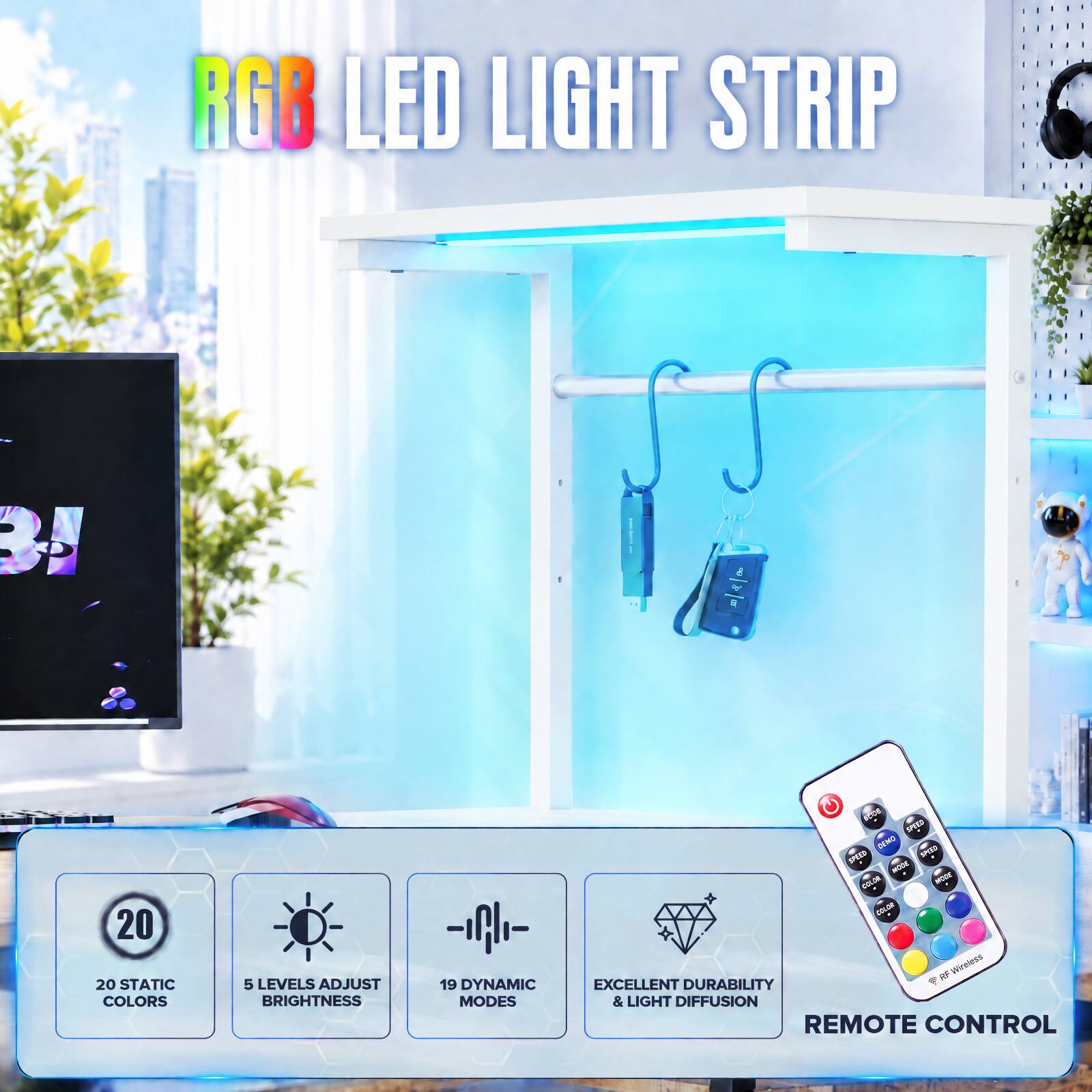 RGB LED LIGHT STRIP

- 20 STATIC COLORS
- 5 LEVELS ADJUST BRIGHTNESS
- 19 DYNAMIC MODES
- EXCELLENT DURABILITY & LIGHT DIFFUSION
- REMOTE CONTROL