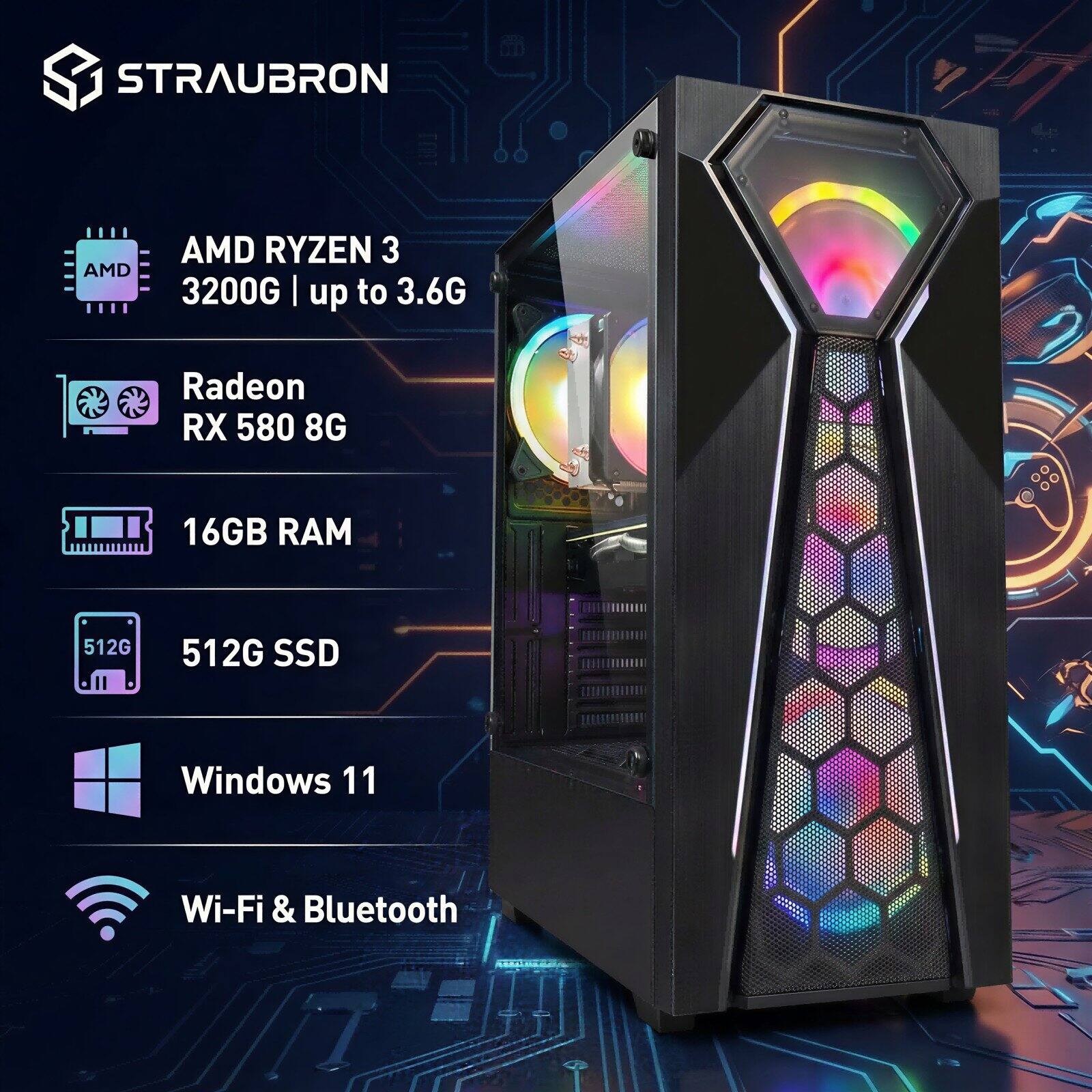 STRAUBRON  
AMD RYZEN 3 3200G | up to 3.6G  
Radeon RX 580 8G  
16GB RAM  
512G SSD  
Windows 11  
Wi-Fi & Bluetooth