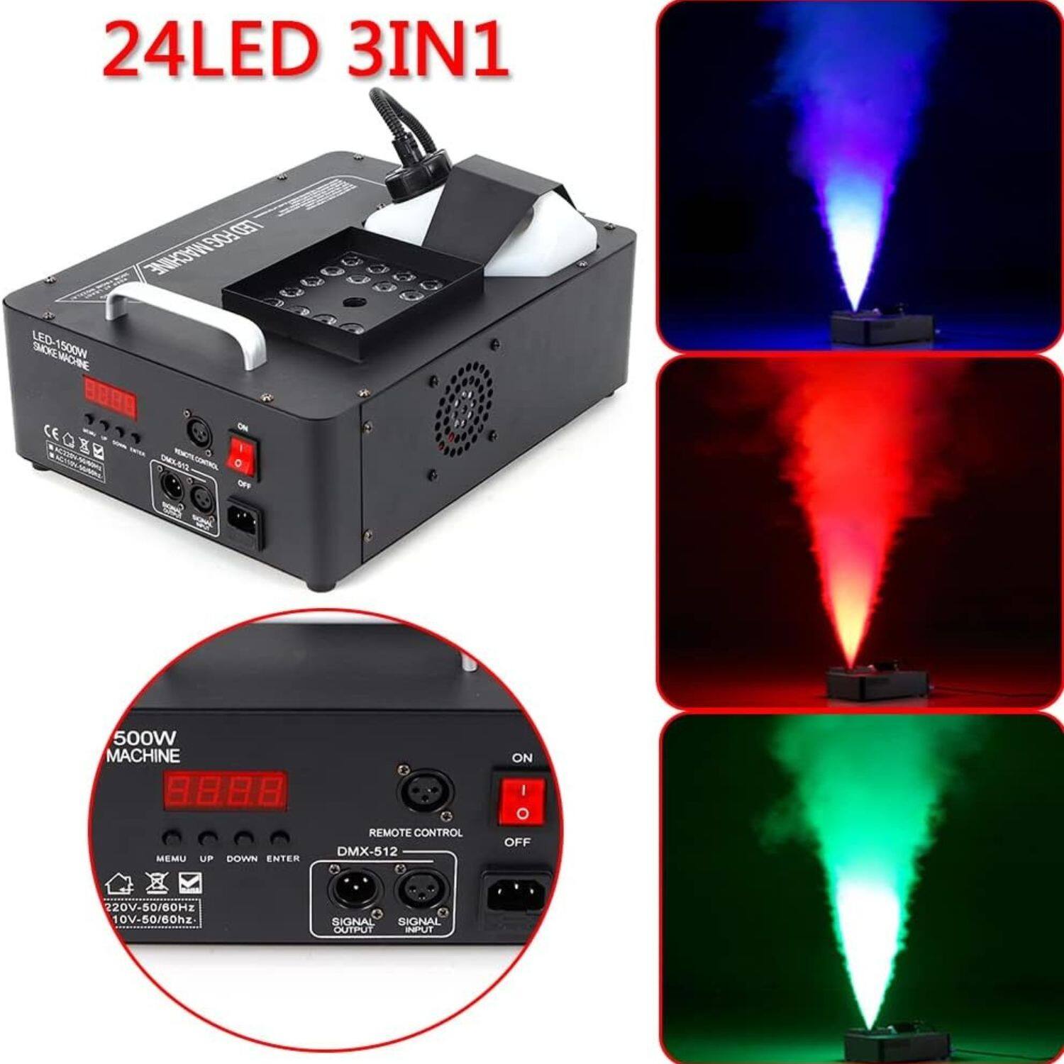 24LED 3IN1

LED-1500W MACHINE

500W MACHINE

REMOTE CONTROL DMX-512

220V-50/60Hz 10V-50/60Hz

SIGNAL OUTPUT INPUT

MENU UP DOWN ENTER

ON OFF