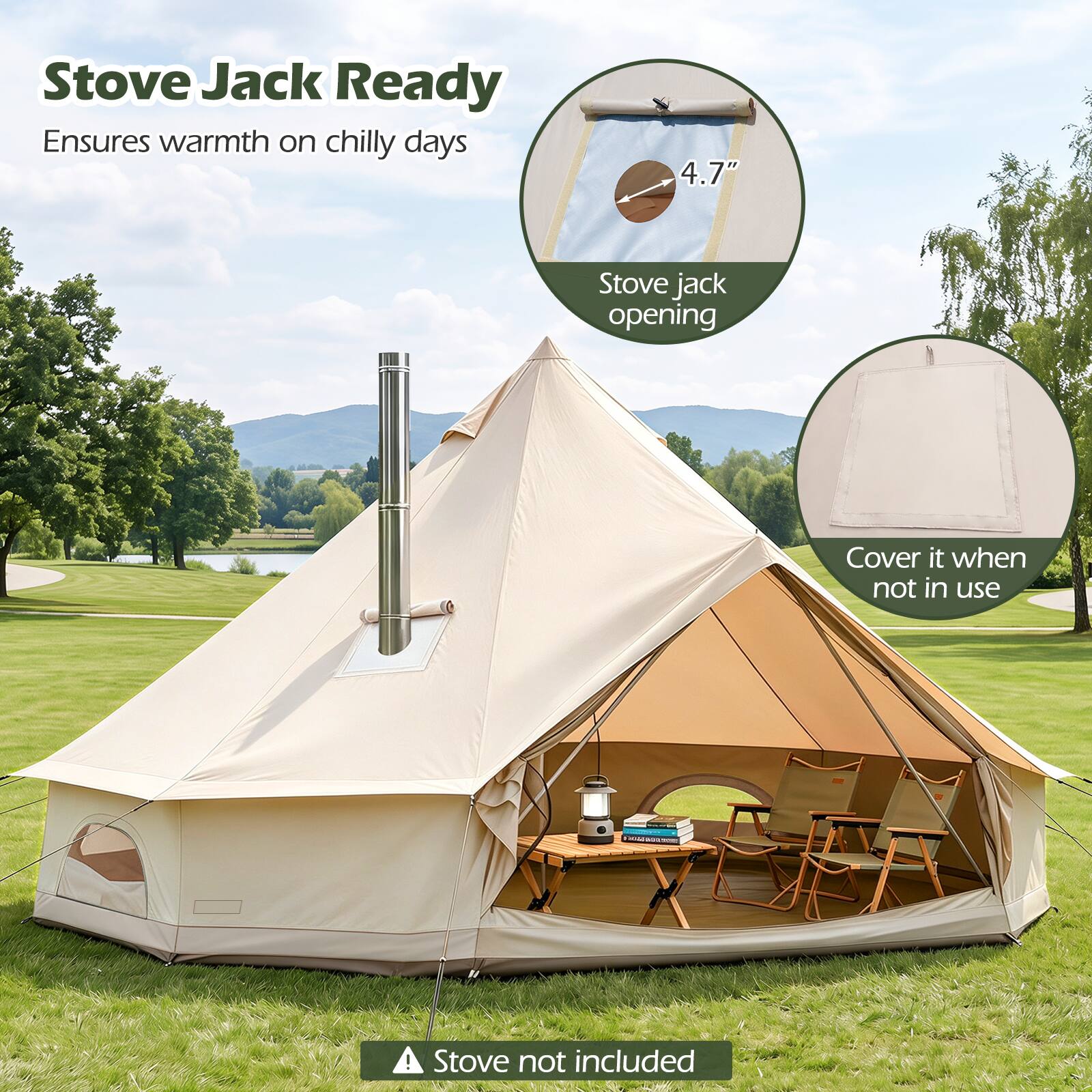 Stove Jack Ready  
Ensures warmth on chilly days

4.7"  
Stove jack opening

Cover it when not in use

Stove not included