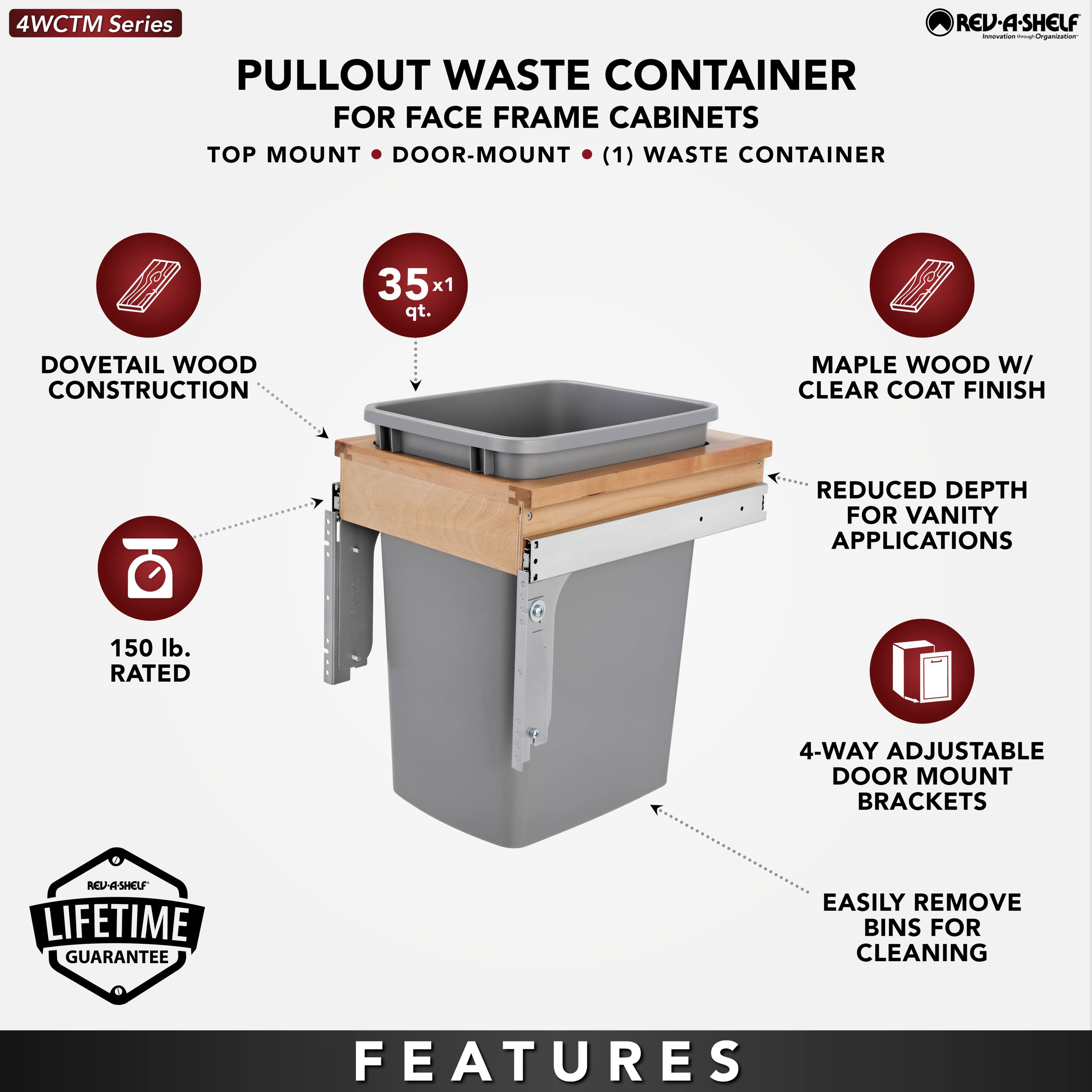 4WCTM Series  
PULLOUT WASTE CONTAINER  
FOR FACE FRAME CABINETS  
TOP MOUNT • DOOR-MOUNT • (1) WASTE CONTAINER  

- DOVETAIL WOOD CONSTRUCTION  
- 35 x 1 qt.  
- MAPLE WOOD W/ CLEAR COAT FINISH  
- REDUCED DEPTH FOR VANITY APPLICATIONS  
- 150 lb. RATED  
- 4-WAY ADJUSTABLE DOOR MOUNT BRACKETS  
- EASILY REMOVE BINS FOR CLEANING  

LIFETIME GUARANTEE  

FEATURES