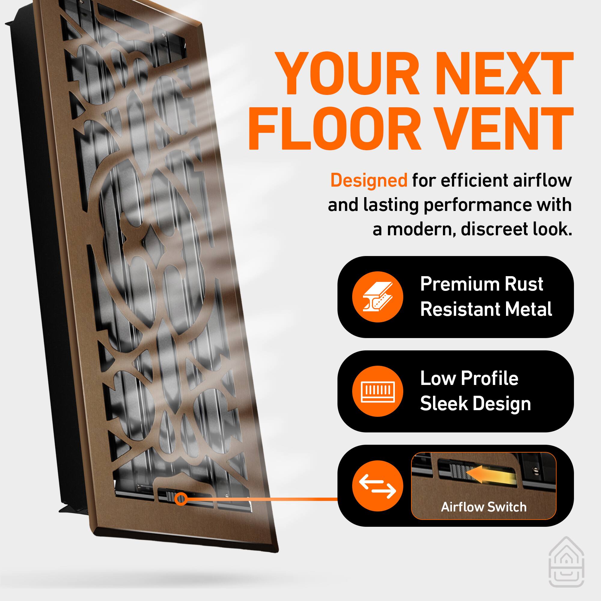 YOUR NEXT FLOOR VENT

Designed for efficient airflow and lasting performance with a modern, discreet look.

- Premium Rust Resistant Metal
- Low Profile Sleek Design
- Airflow Switch