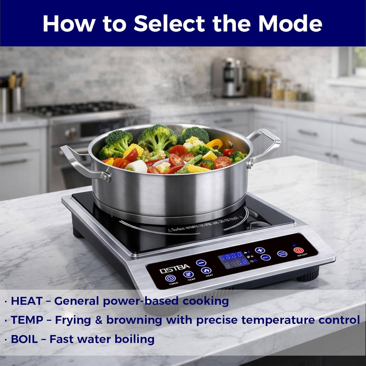 How to Select the Mode

- HEAT - General power-based cooking
- TEMP - Frying & browning with precise temperature control
- BOIL - Fast water boiling