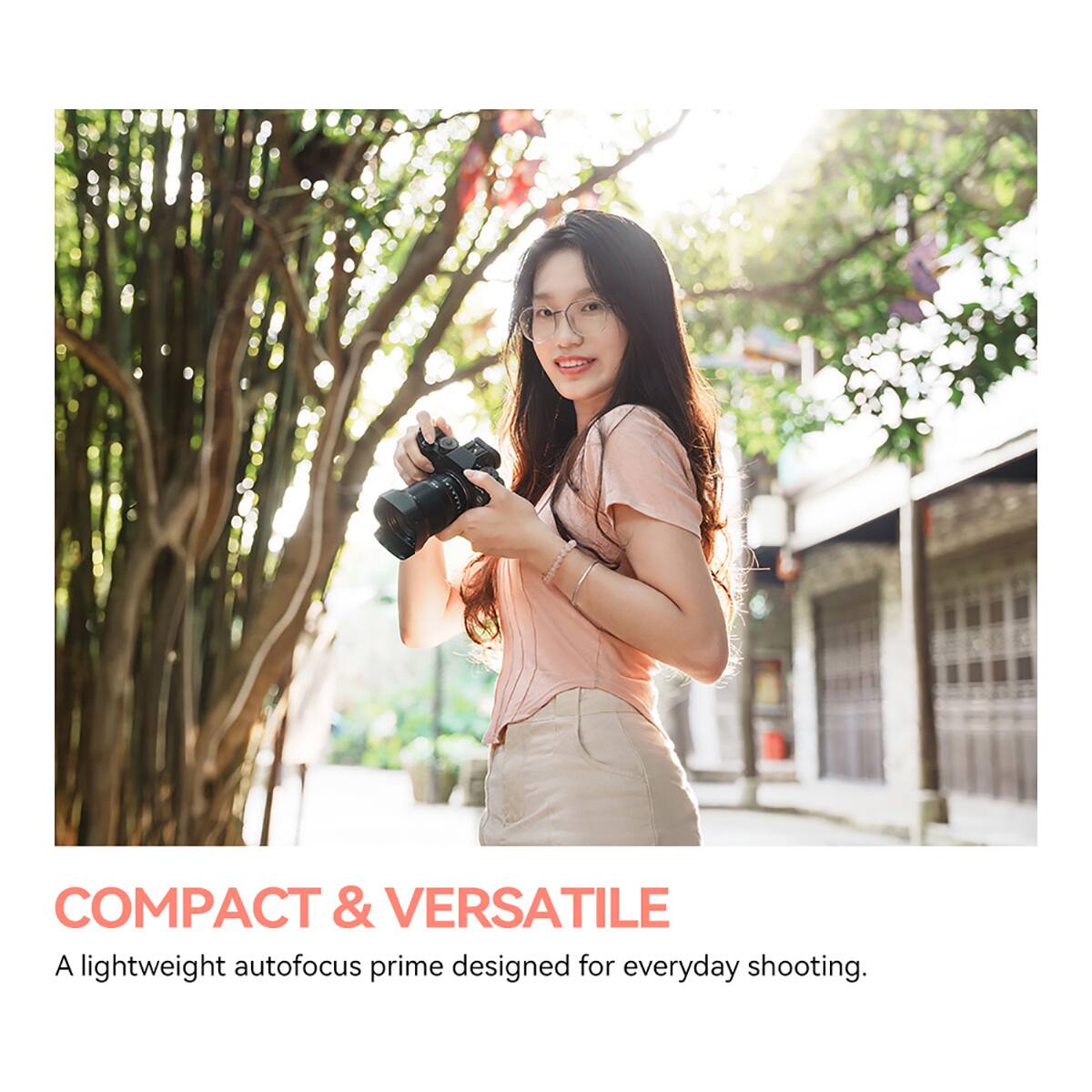 COMPACT & VERSATILE  
A lightweight autofocus prime designed for everyday shooting.