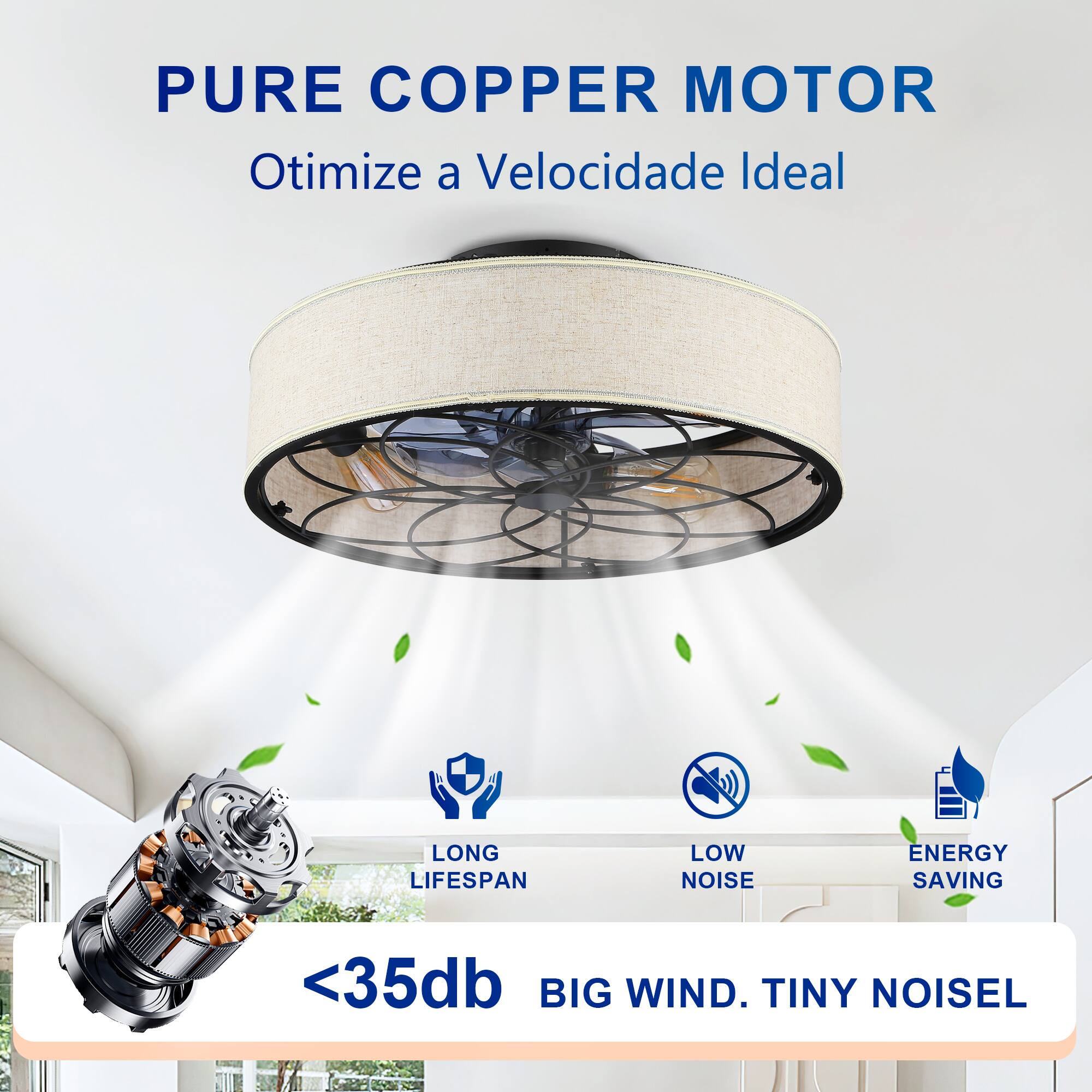 PURE COPPER MOTOR  
Otimiza a Velocidade Ideal  

LONG LIFESPAN  
LOW NOISE  
ENERGY SAVING  

<35db  
BIG WIND. TINY NOISE