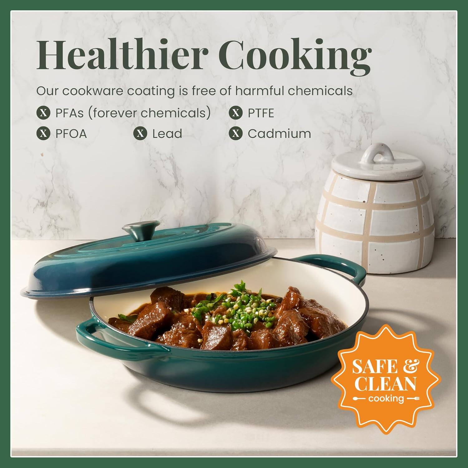 Healthier Cooking

Our cookware coating is free of harmful chemicals:
- PFAs (forever chemicals)
- PFOA
- PTFE
- Lead
- Cadmium

SAFE & CLEAN cooking